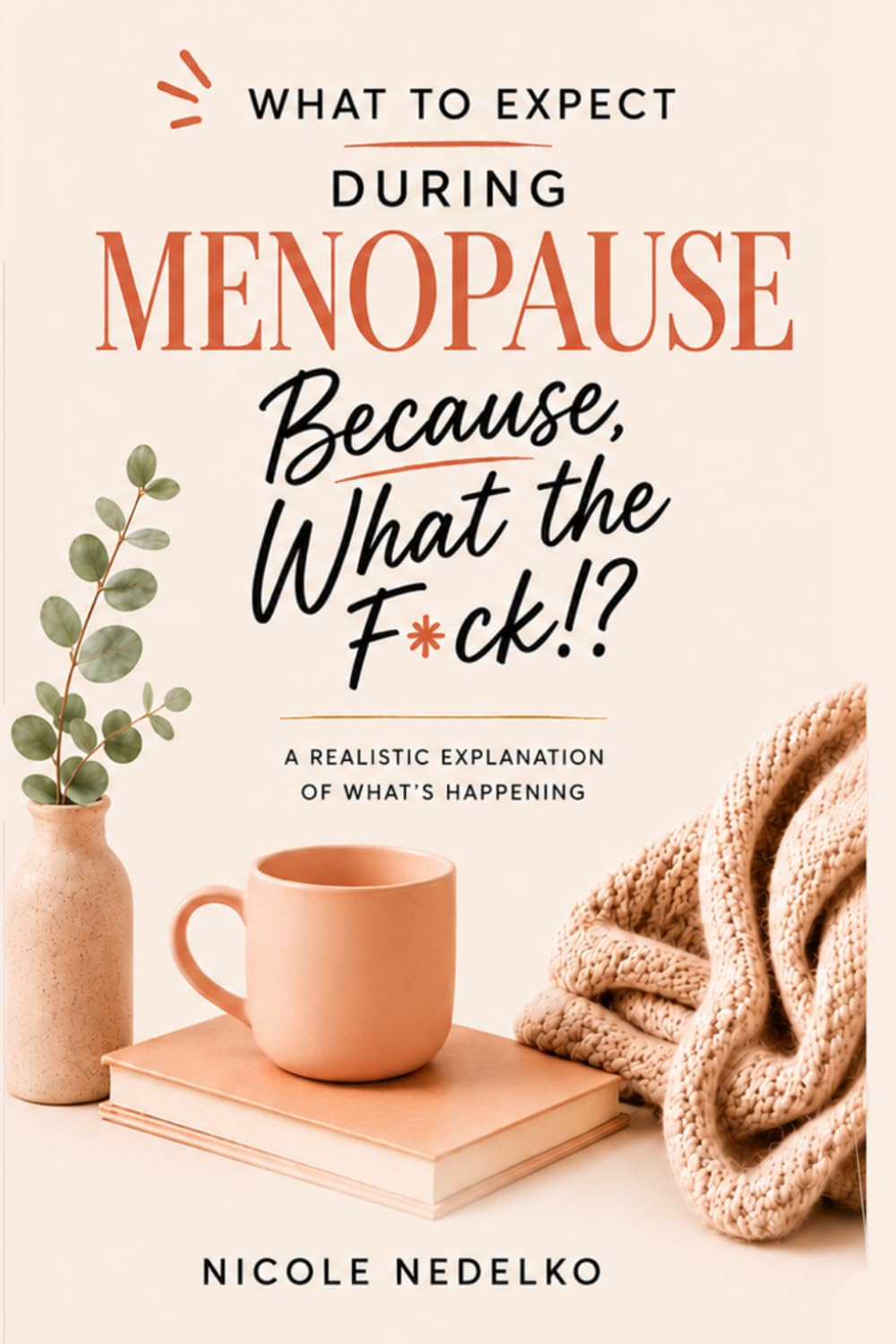 What To Expect During Menopause. Because, What The F*ck!?: A Realistic Explanation of What's Happening