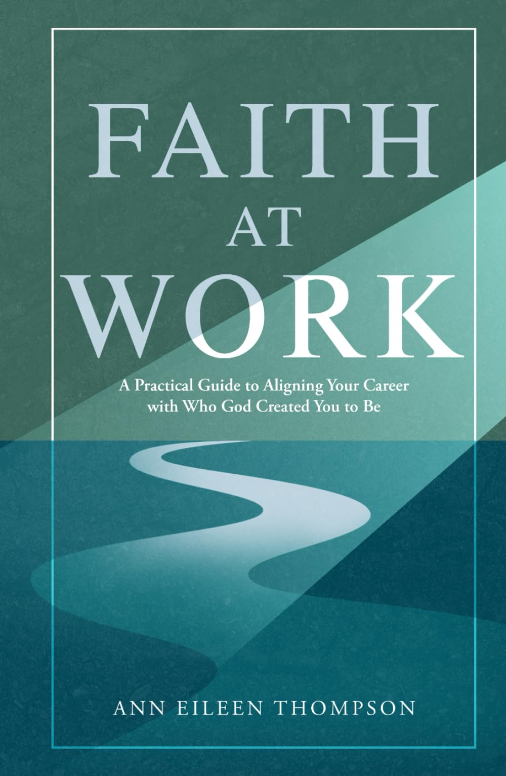 Faith at Work: A Practical Guide to Aligning Your Career with Who God Created You to Be