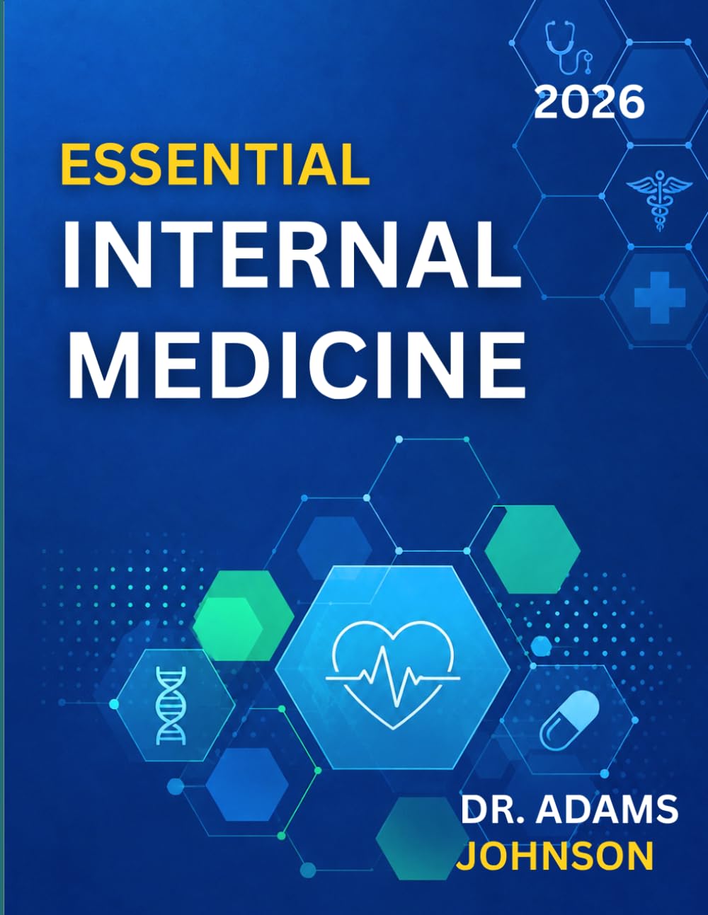 ESSENTIAL INTERNAL MEDICINE 2026: A Comprehensive Guide to Adult Disease Diagnosis, Clinical Management, Prevention, and Patient Care
