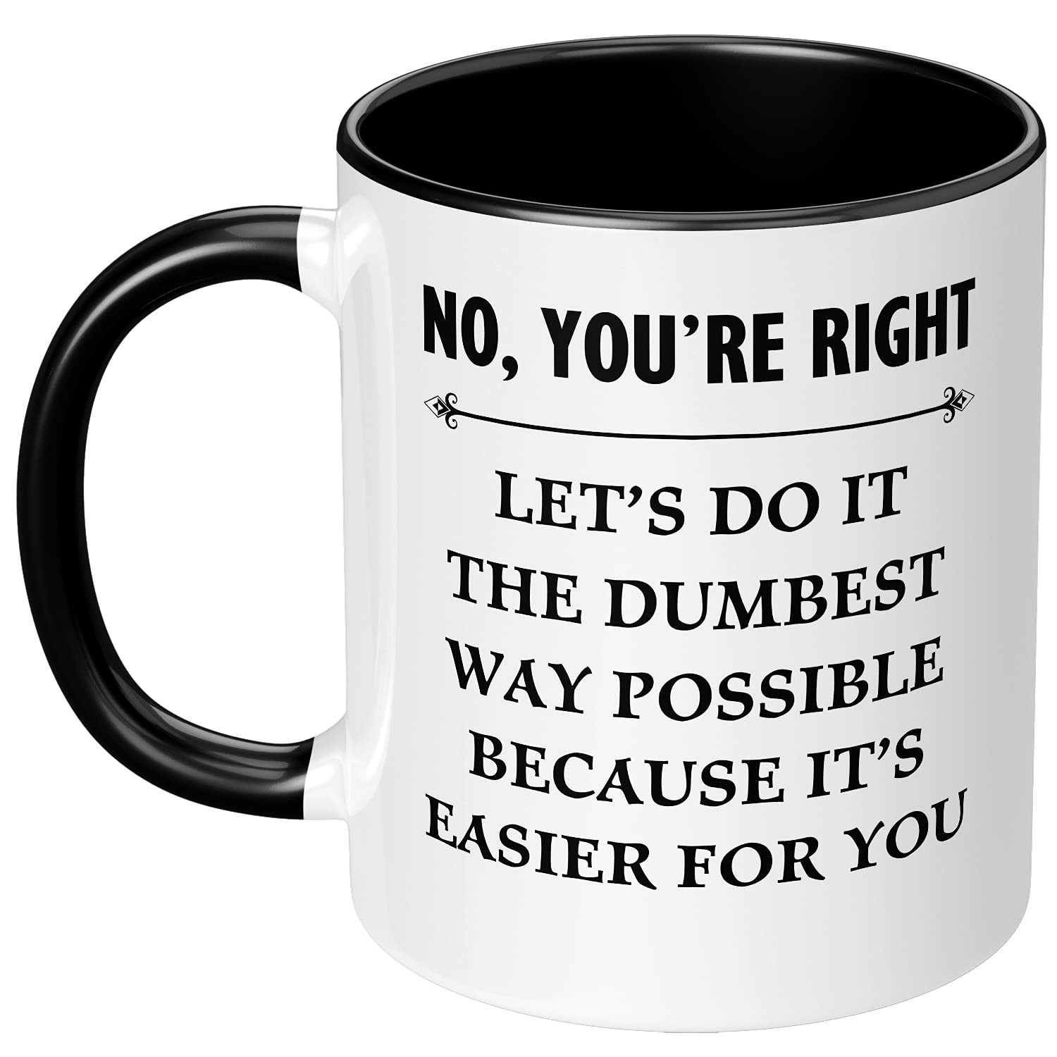 Sarcasm Gift No You're Right Let's Do It the Dumbest Way Possible Because It's Easier for You Funny Ceramic Coffee Gag Present for Friend Her Him Woman Man Tea Cup 11 oz White Black