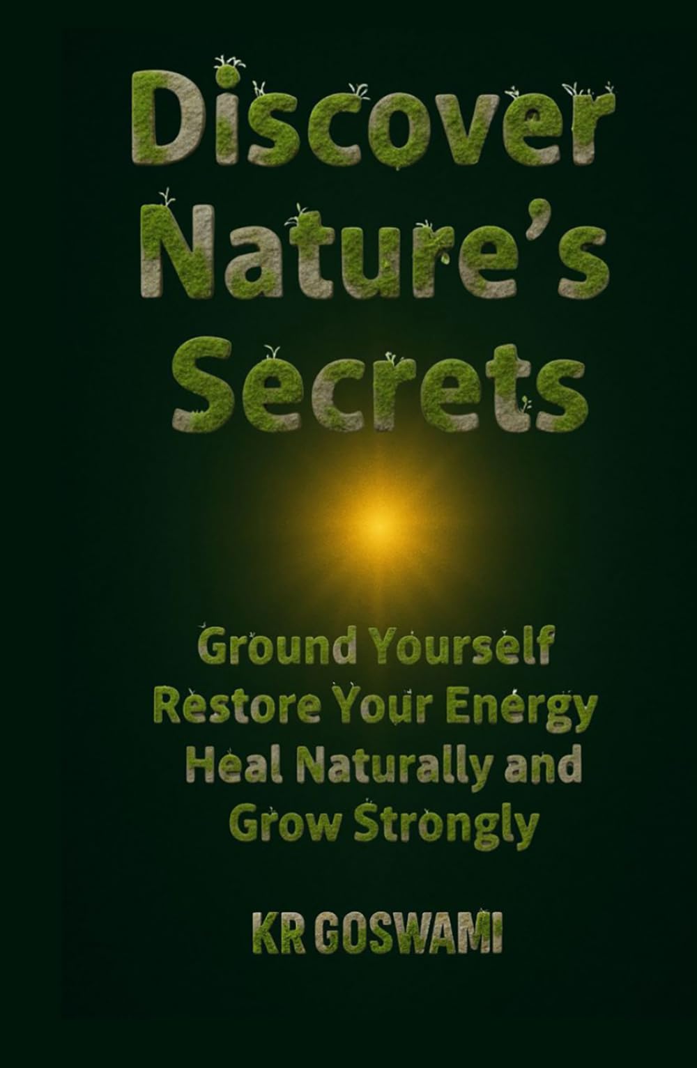 Discover Nature’s Secrets: Ground Yourself Restore Your Energy Heal Naturally and Grow Strongly