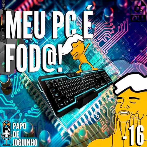 Papo de Joguinho 16 - Meu PC &eacute; fod@!