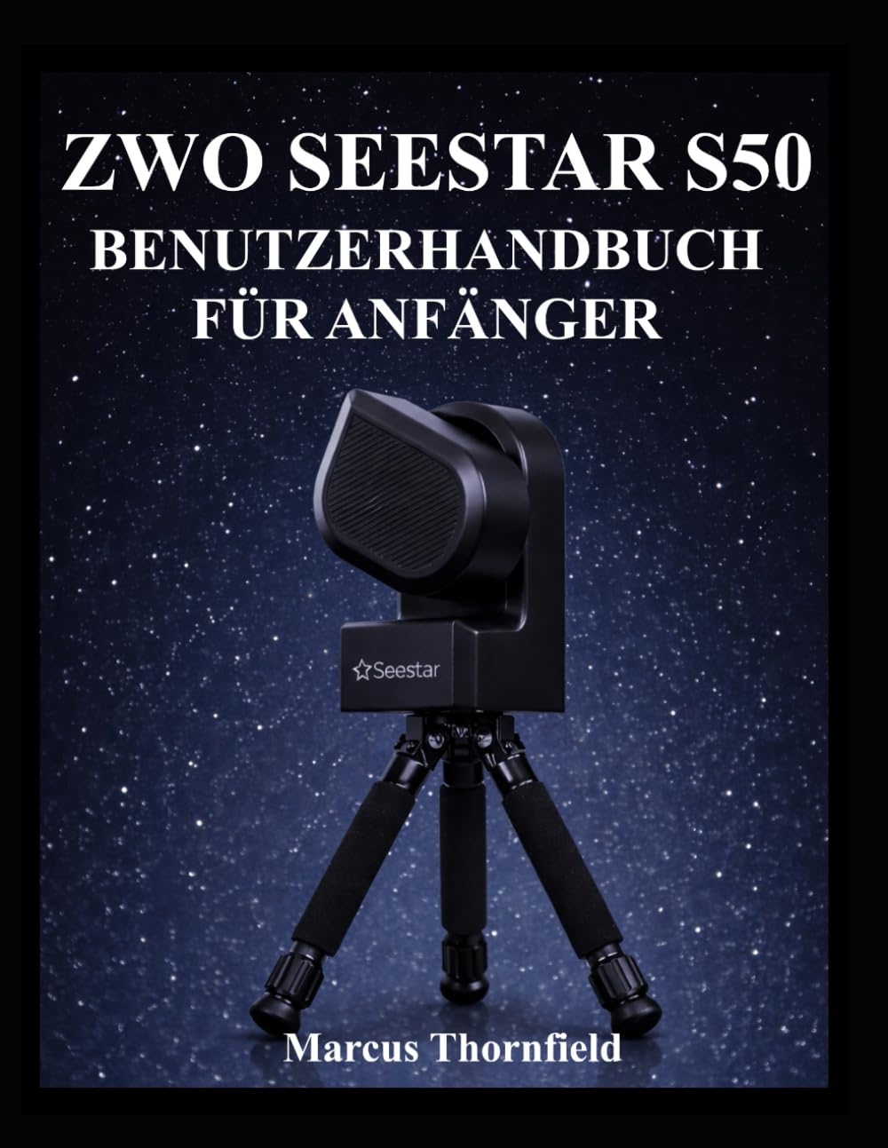 ZWO SEESTAR S50 BENUTZERHANDBUCH FÜR ANFÄNGER: Einrichtung, Ausrichtung, Bildgebung, Datenmanagement und Wartung verstehen