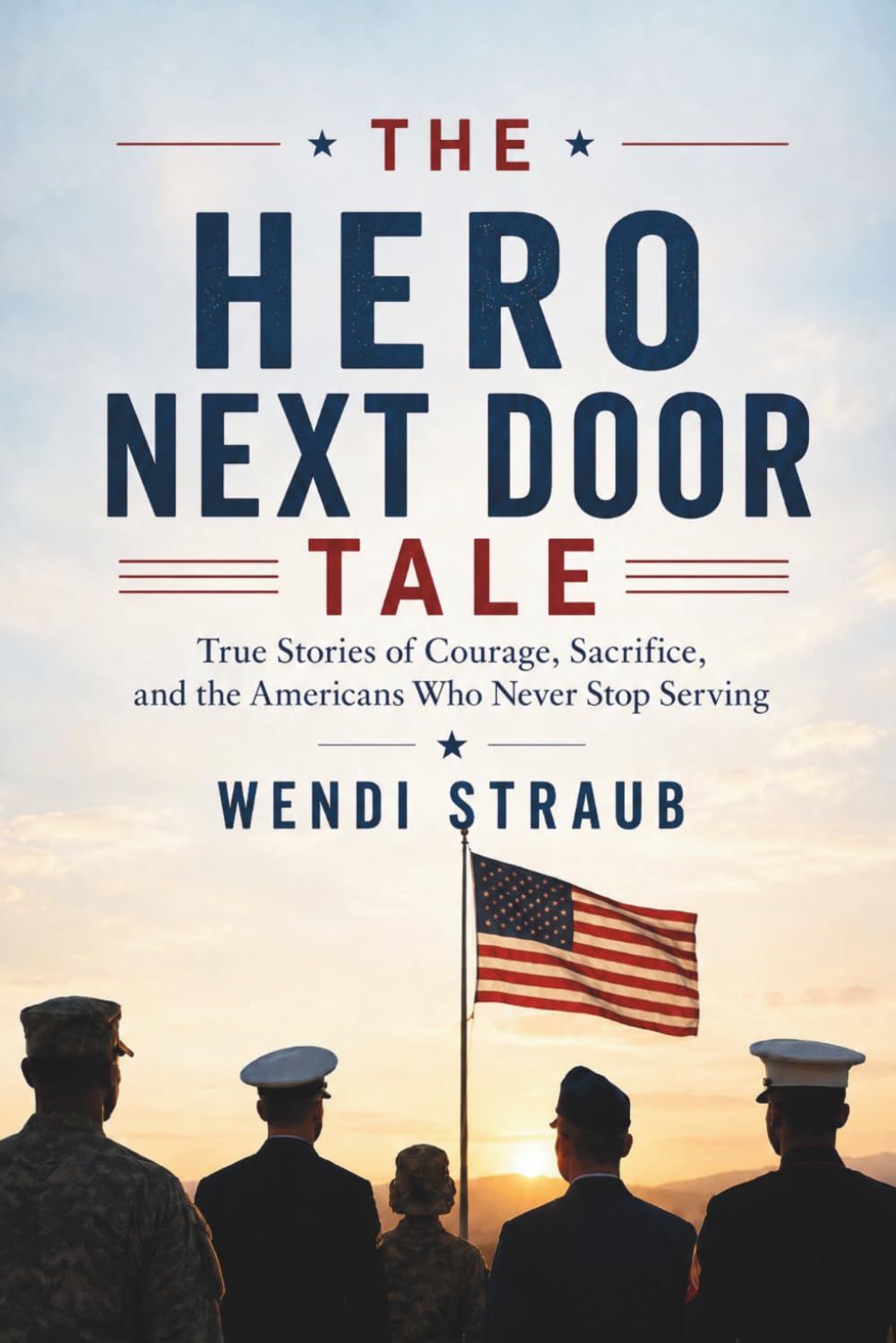 The Hero Next Door Tale: True Stories of Courage, Sacrifice, and the Americans Who Never Stop Serving