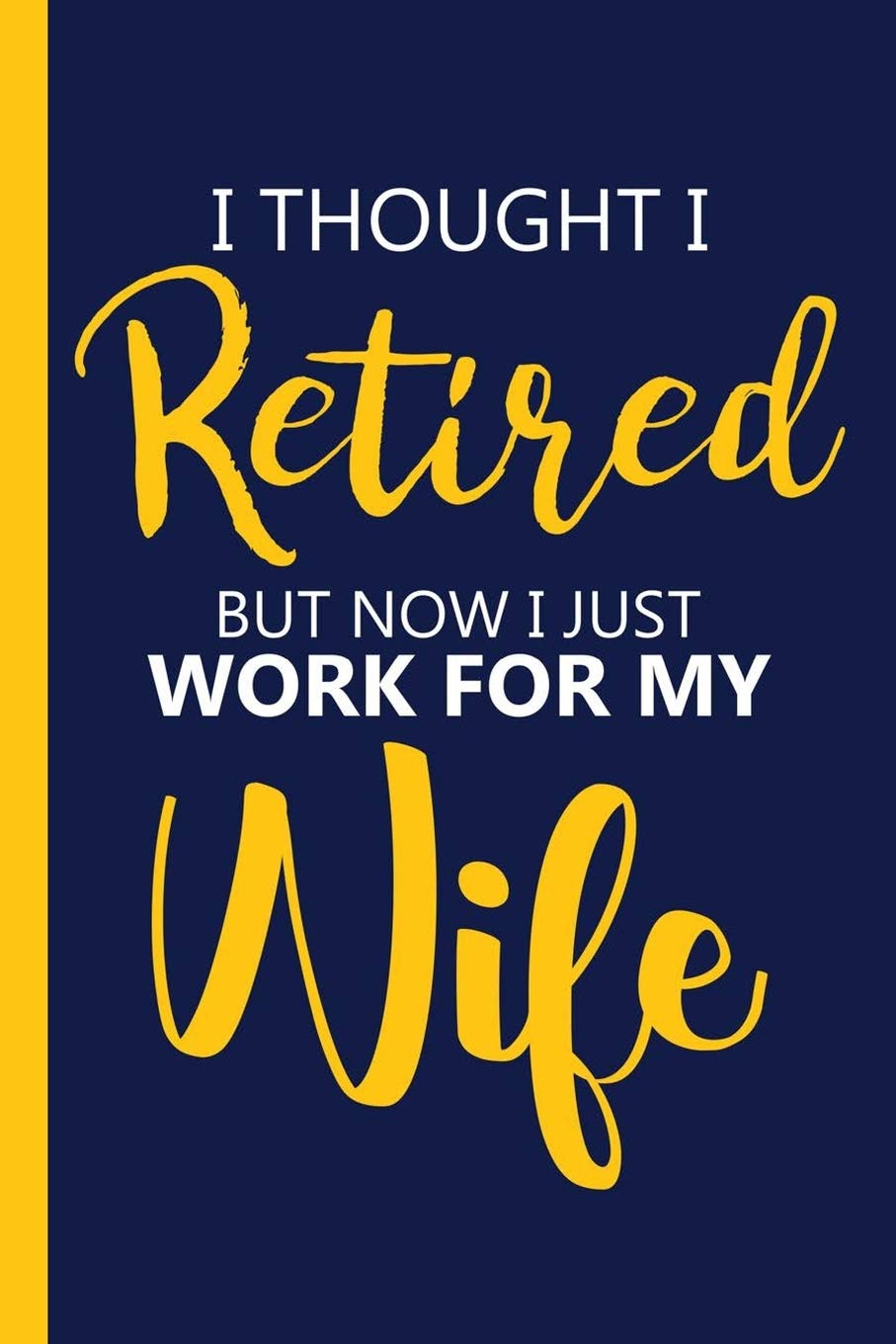 I thought I Retired But Now I just Work For My Wife: Retirement Gift Ideas | Best Gift for All Retired Family Members | 6x9 In Blank Lined Journal