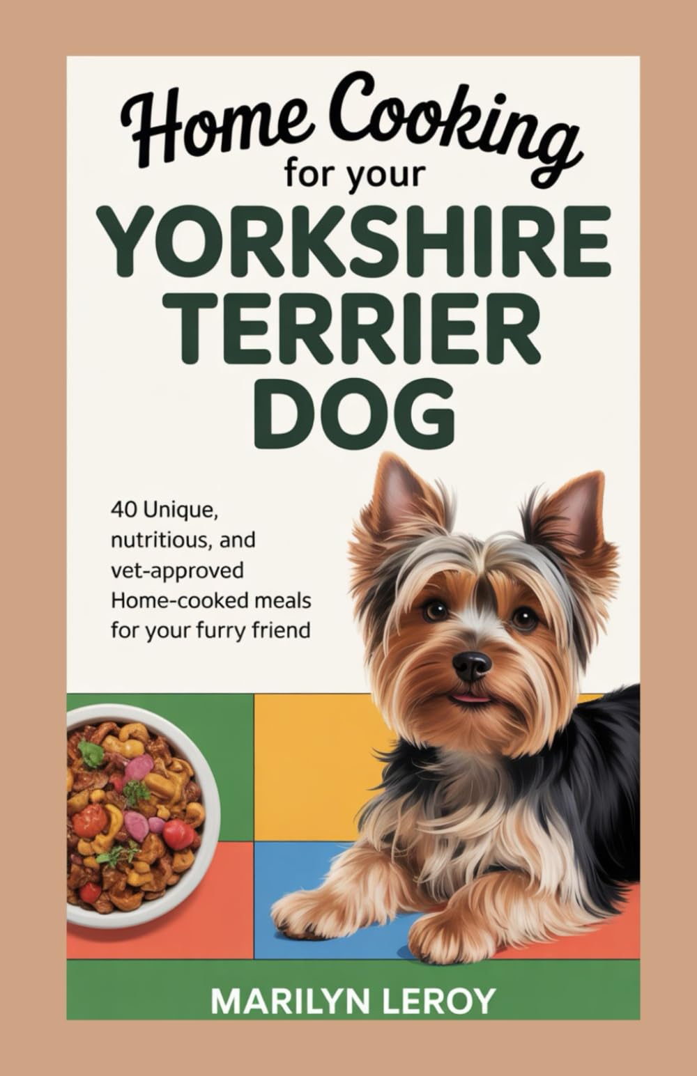 Home Cooking For Your Yorkshire Terrier Dog: 40 Unique, Nutritious, and Vet-approved Home-cooked Meals for Your Furry Friend
