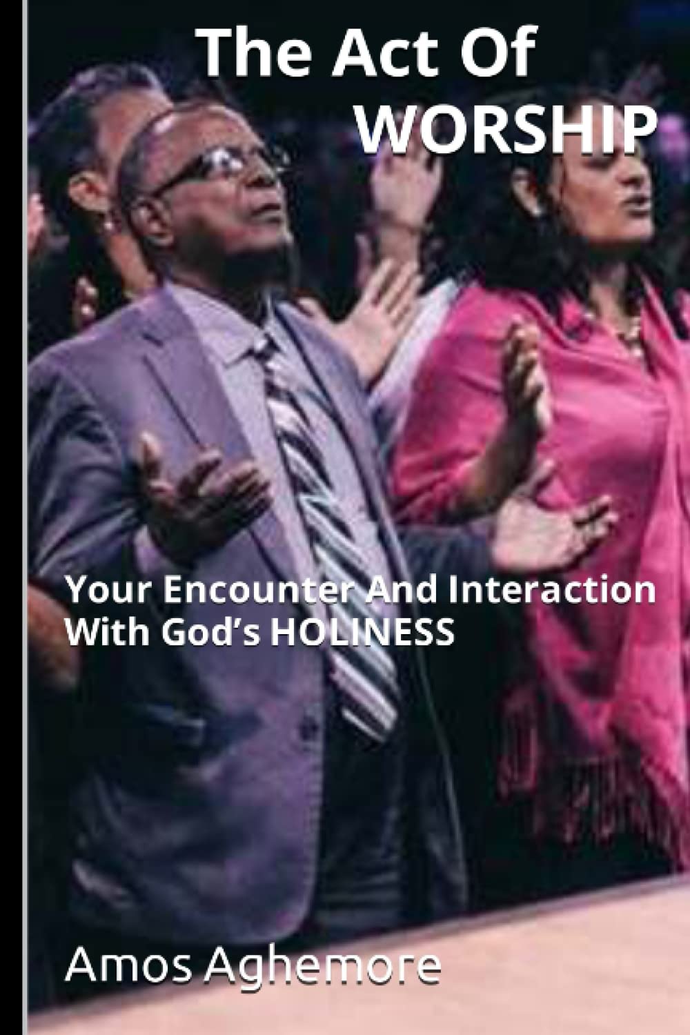 The Act Of Worship: Your Encounter And Interaction With God’s HOLINESS