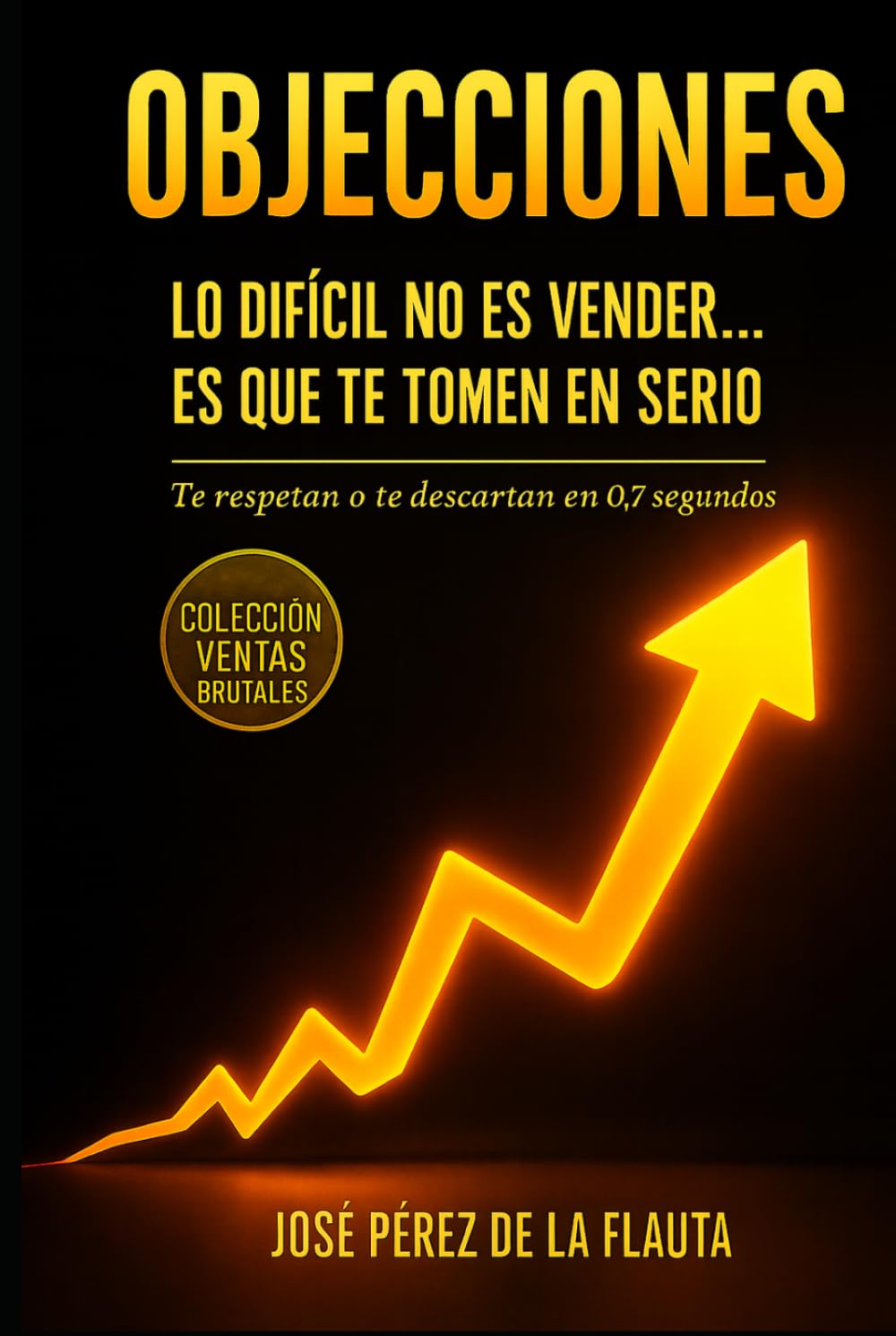 OBJECIONES: LO DIFÍCIL NO ES VENDER… ES QUE TE TOMEN EN SERIO (Colección Ventas Brutales)