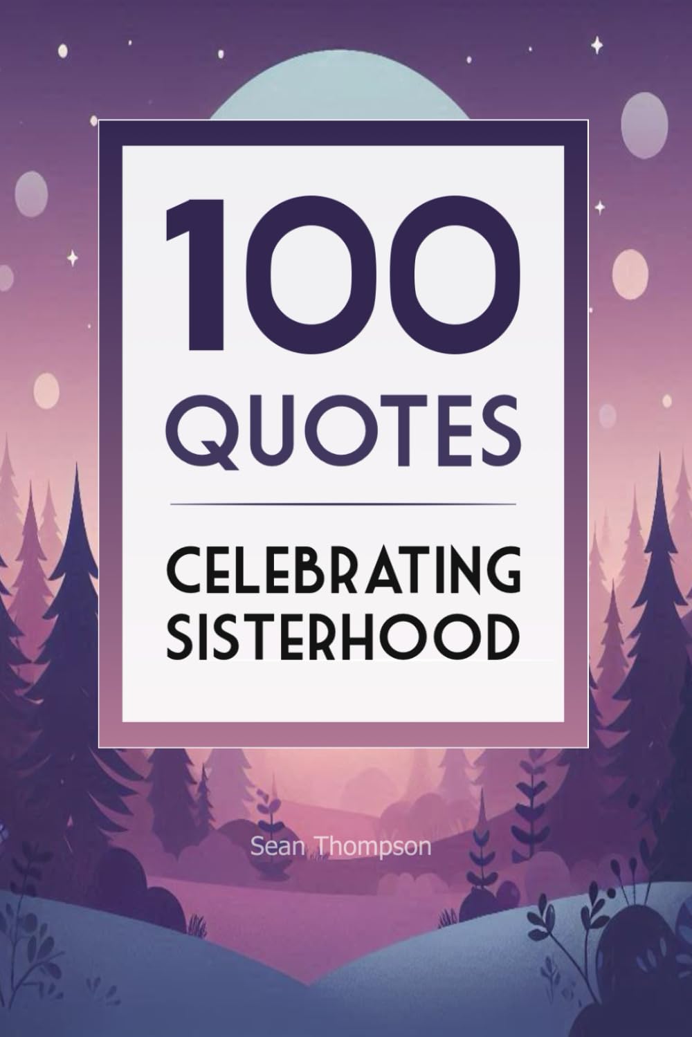 100 Quotes Celebrating Sisterhood: The Perfect Gift for a Special Sister (Quote Collections for Gifts/Reference)