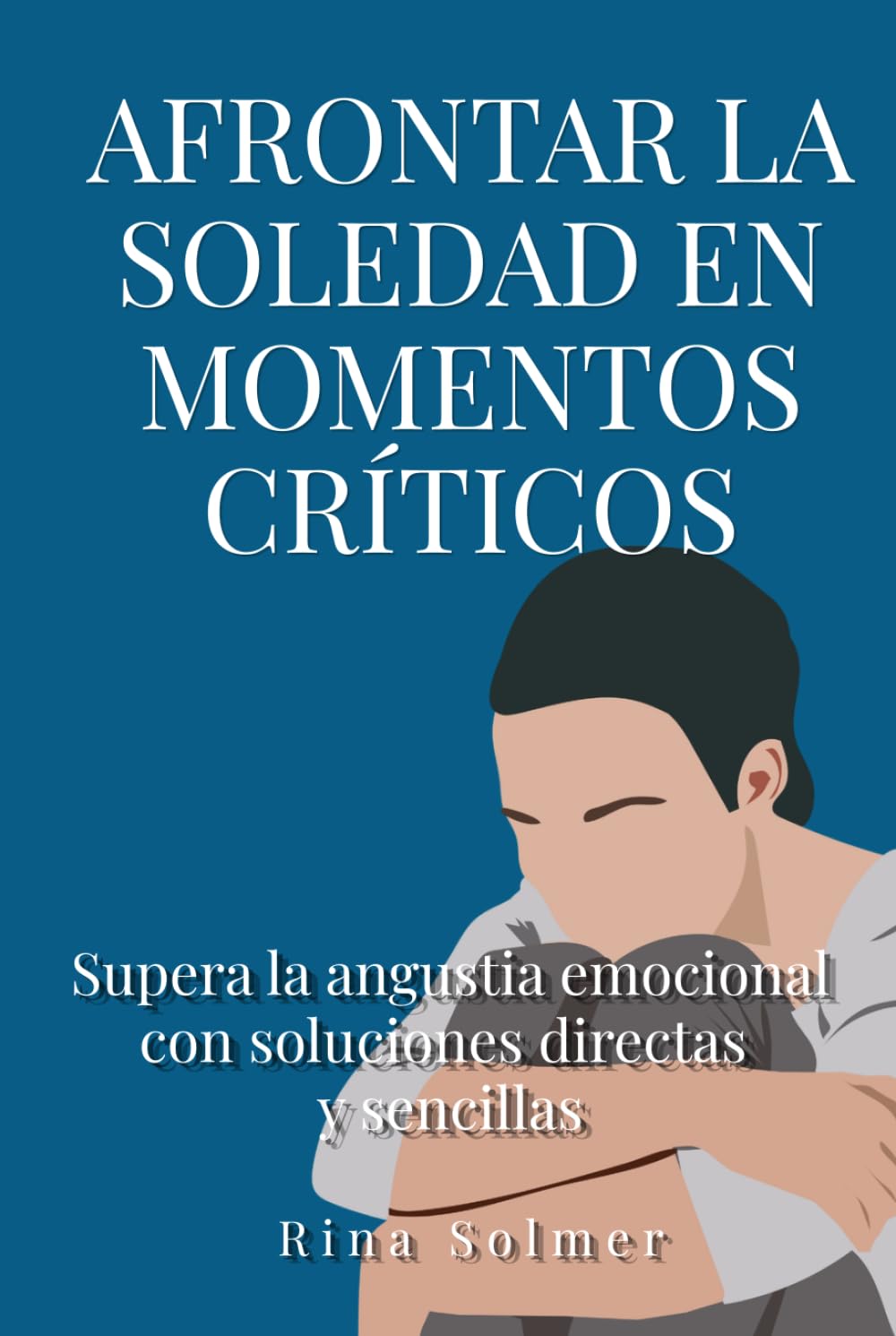 Afrontar la soledad en momentos críticos: Supera la angustia emocional con soluciones directas y sencillas
