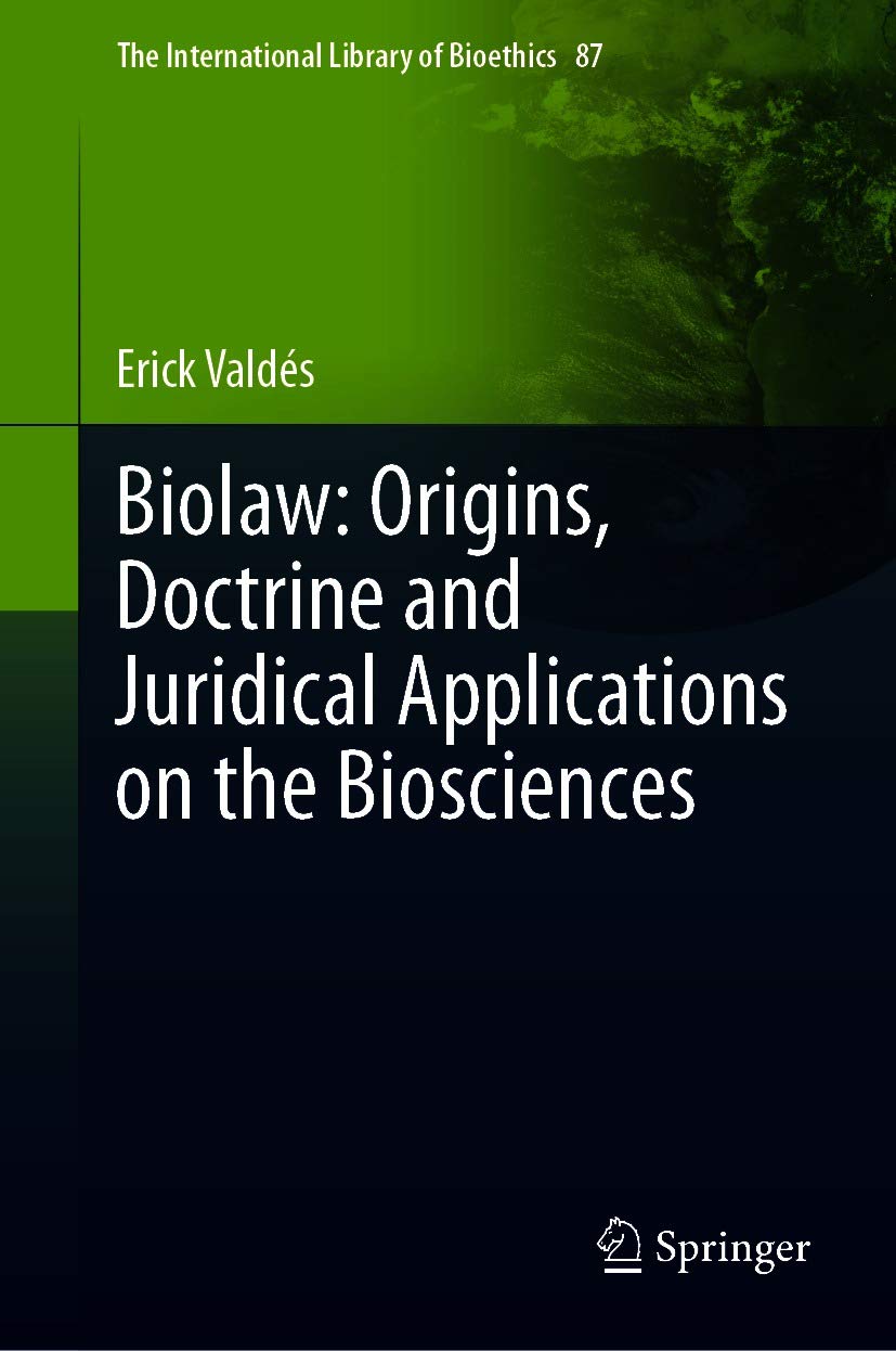 Biolaw: Origins, Doctrine and Juridical Applications on the Biosciences (The International Library of Bioethics Book 87)