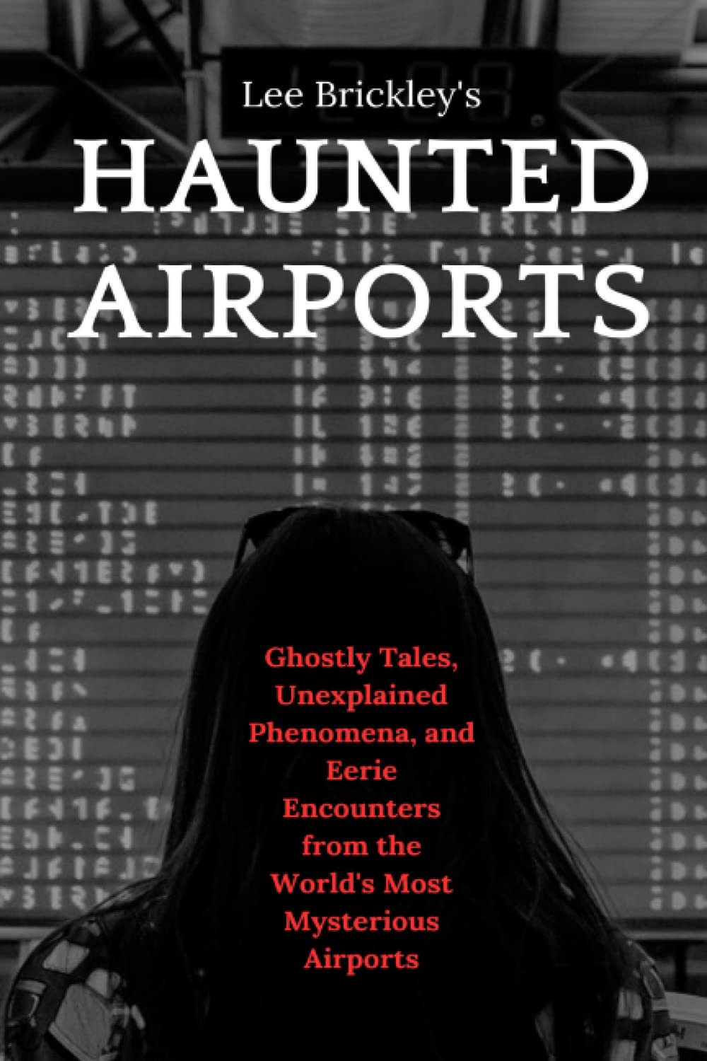 Haunted Airports: Ghostly Tales, Unexplained Phenomena, and Eerie Encounters from the World's Most Mysterious Airports (Lee Brickley's Paranormal X-Files)