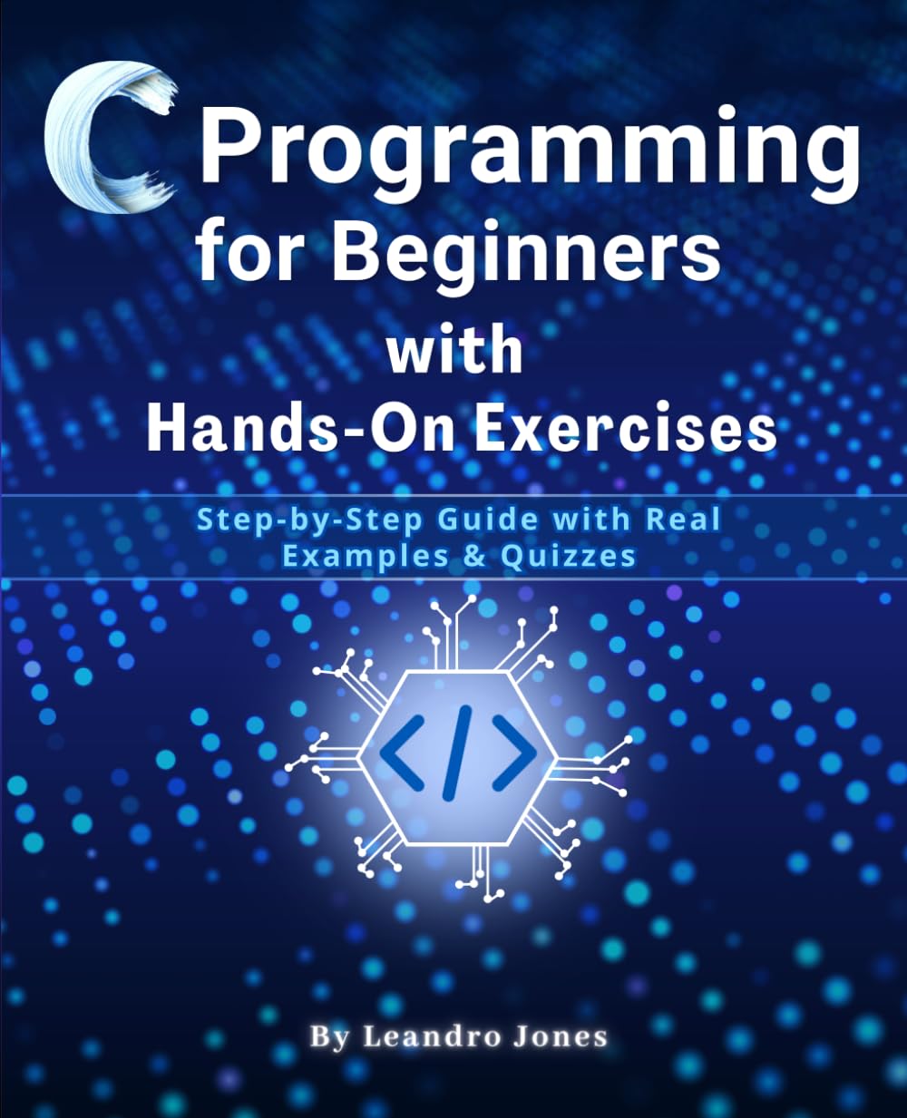 C Programming for Beginners with Hands-On Exercises: A Practical Step-by-Step Guide with Real Examples, Quizzes, and Hands-On Projects to Master Programming Fundamentals