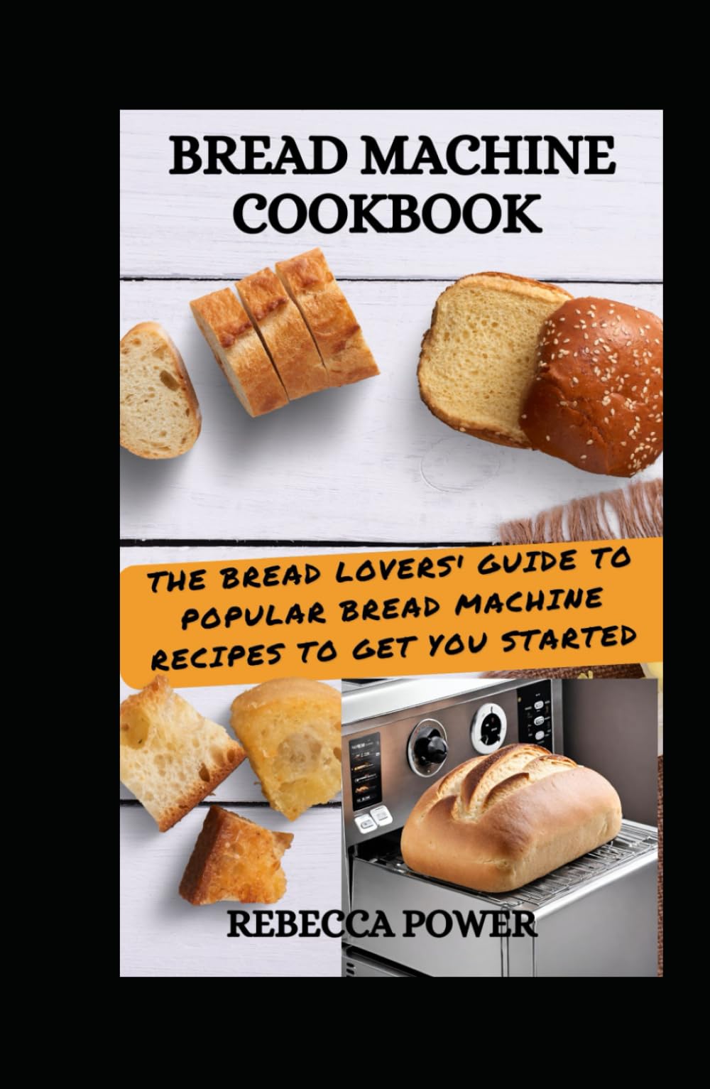 Bread Machine Cookbook: The Bread Lovers' Guide To Popular Bread Machine Recipes To Get You Started