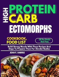 HIGH PROTEIN CARB ECTOMORPHS COOKBOOK,FOOD LIST (30 Day Weekly Meal Plan): Build Strong Muscle With These Recipes And Steps To Prepare Them For Slender Bodies
