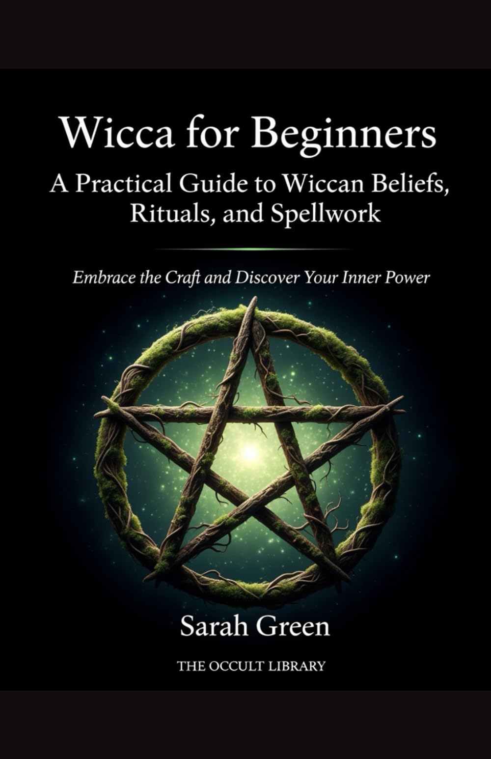 Wicca for Beginners: A Practical Guide to Wiccan Beliefs, Rituals, and Spellwork: Embrace the Craft and Discover Your Inner Power