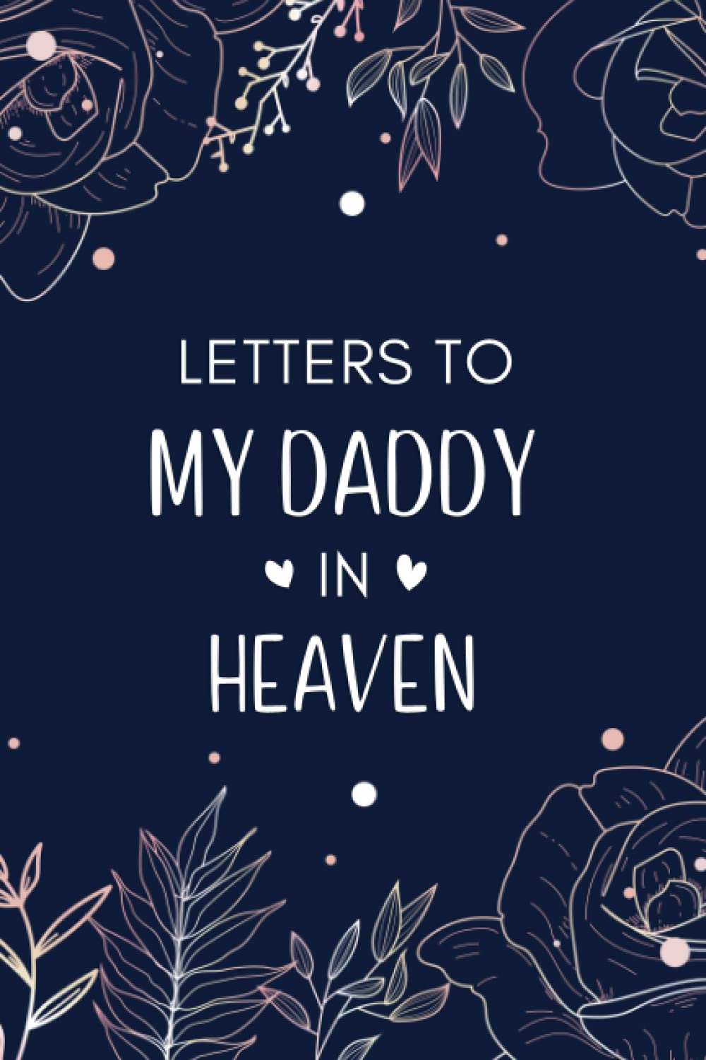 Letters To My Daddy In Heaven: Diary Grief Journal to Write in.., Notebook for Loss of Dad