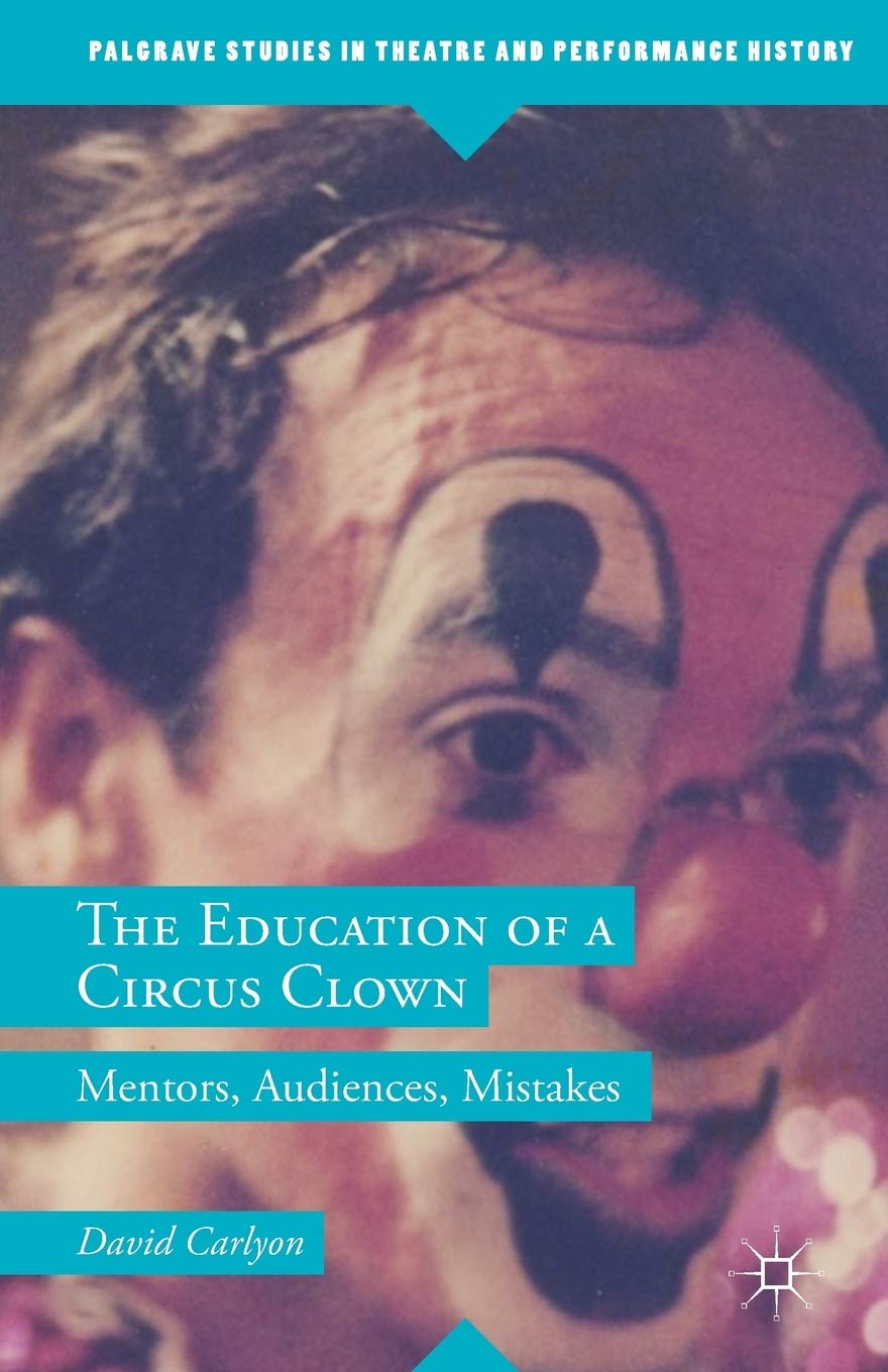 The Education of a Circus Clown: Mentors, Audiences, Mistakes (Palgrave Studies in Theatre and Performance History)