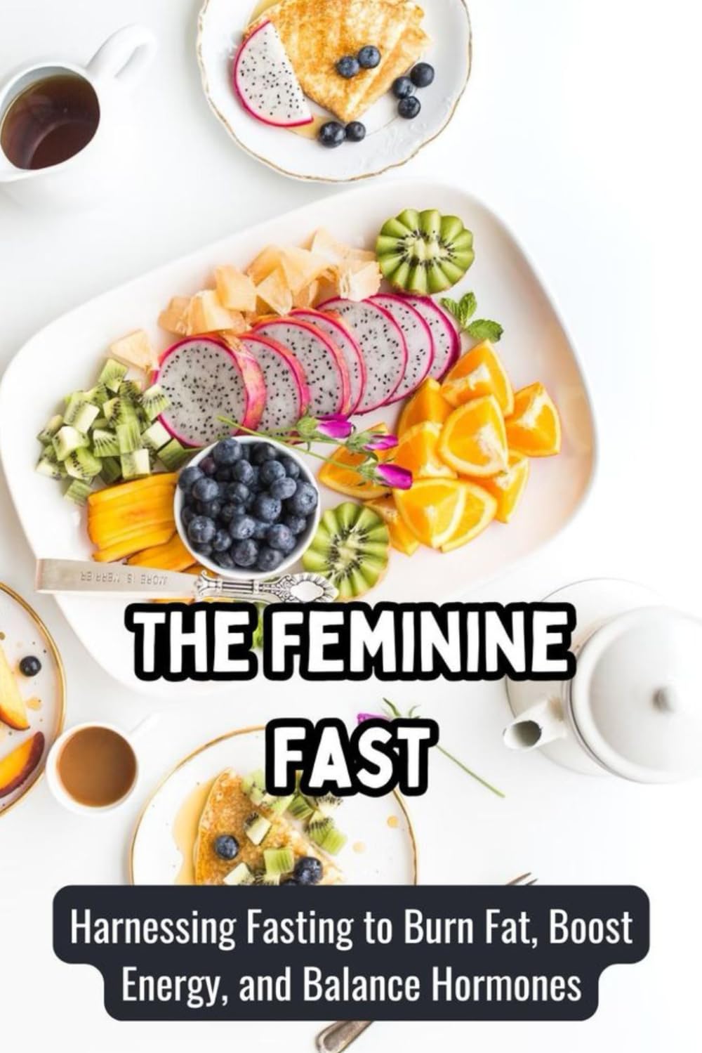 The Feminine Fast: Harnessing Fasting to Burn Fat, Boost Energy, and Balance Hormones