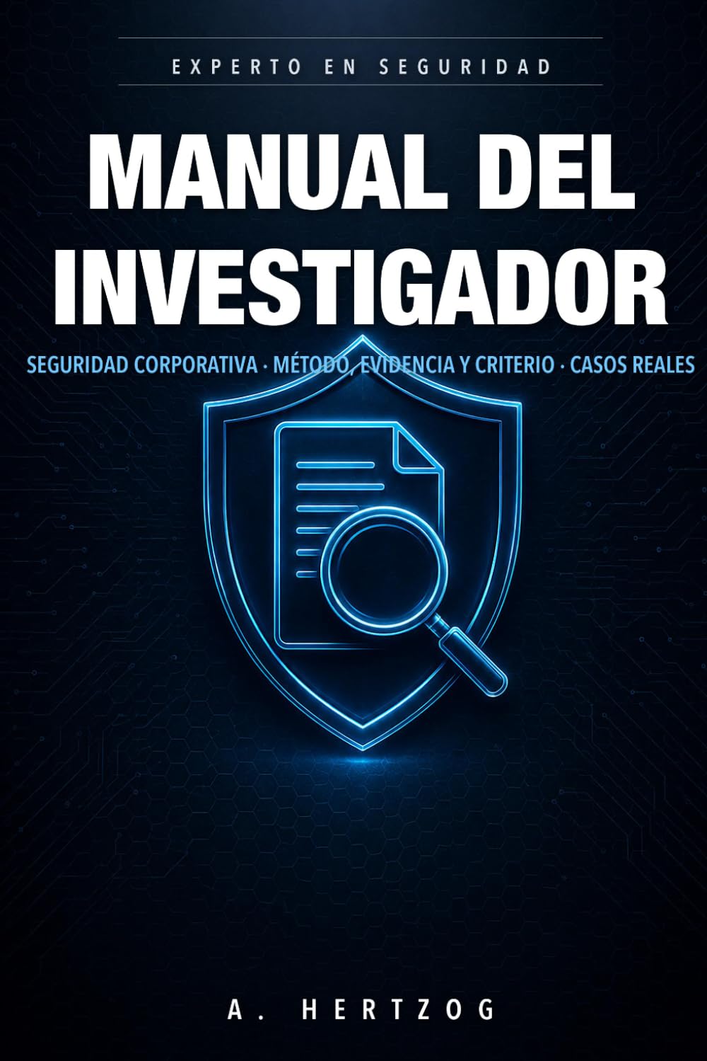 Manual del Investigador de Seguridad Corporativa: Método, evidencia y criterio en casos reales: de la escena al reporte, entrevistas y documentación defendible (EXPERTO EN SEGURIDAD)