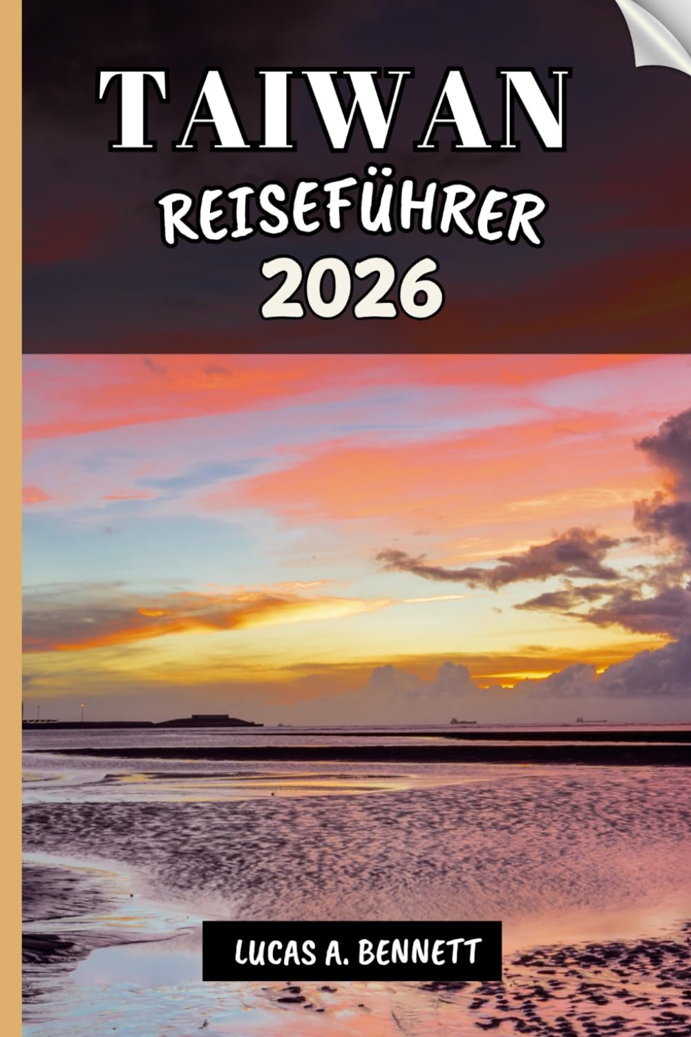 TAIWAN REISEFÜHRER 2026: Ihr Reiseführer für bleibende Erinnerungen, unvergessliche Abenteuer und einzigartige Erlebnisse.