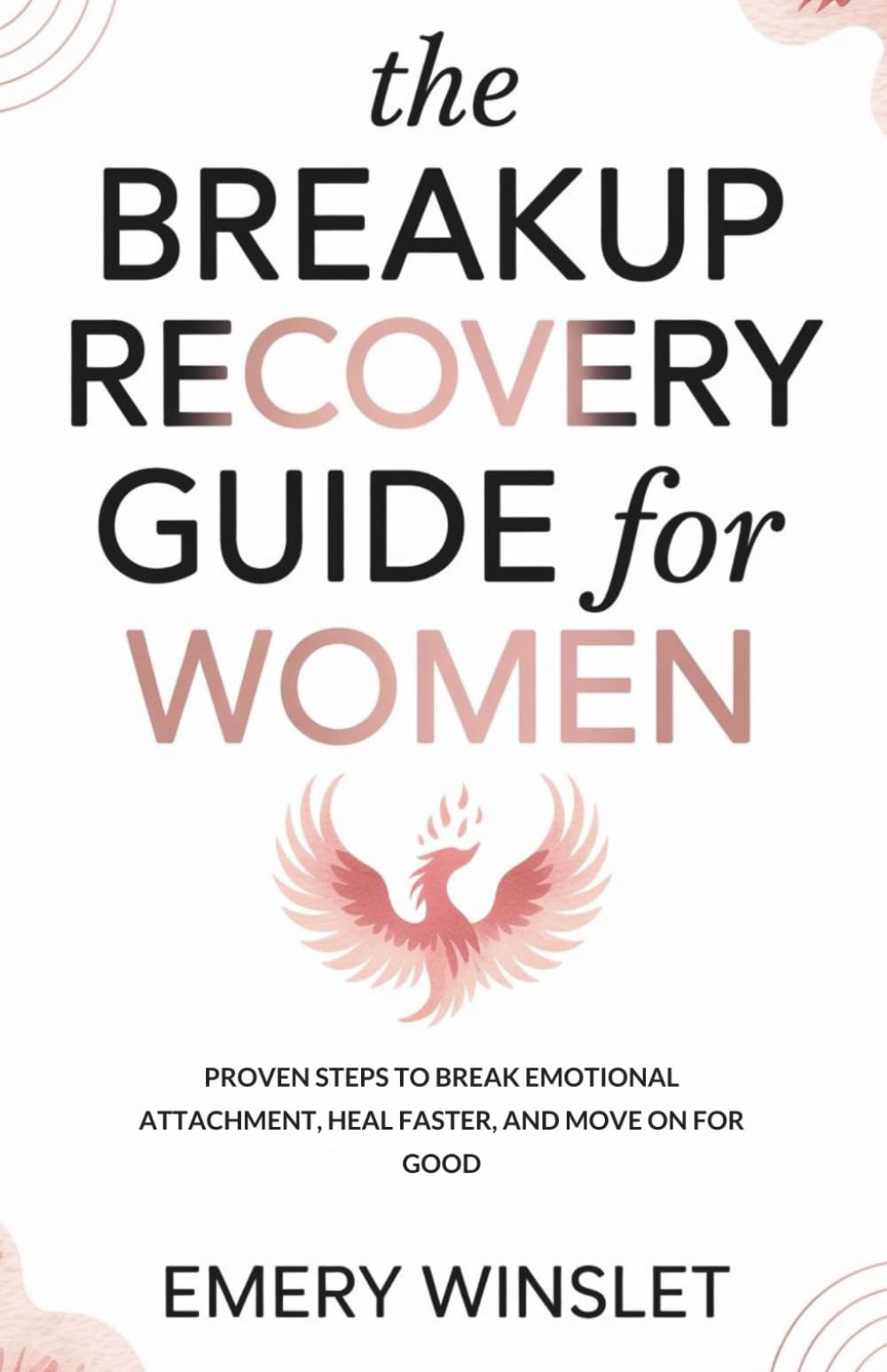The Breakup Recovery Guide for Women: Proven Steps to Break Emotional Attachment, Heal Faster, and Move On for Good