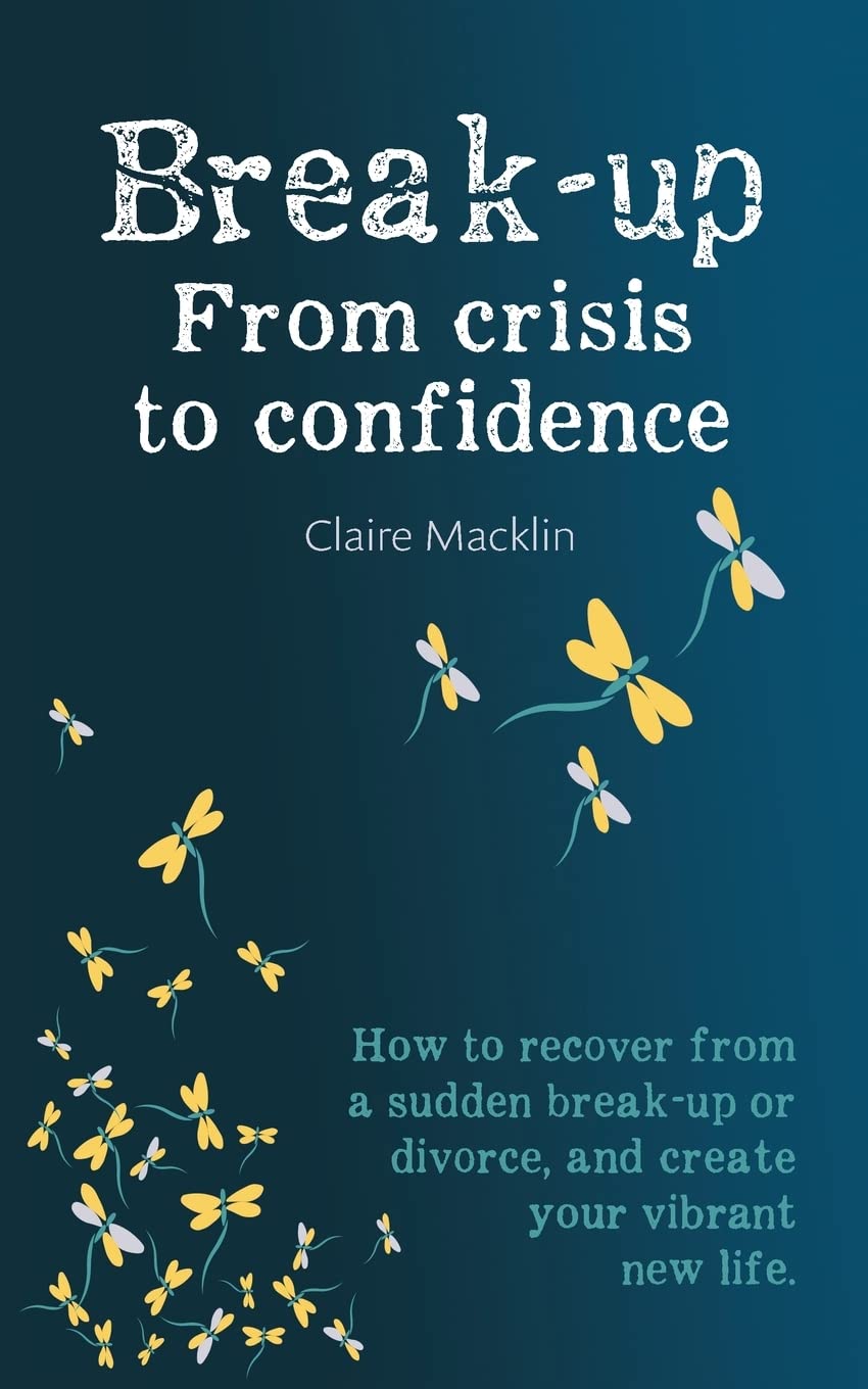 Break-up From Crisis to Confidence: How to recover from a sudden break-up or divorce, and create your vibrant new life
