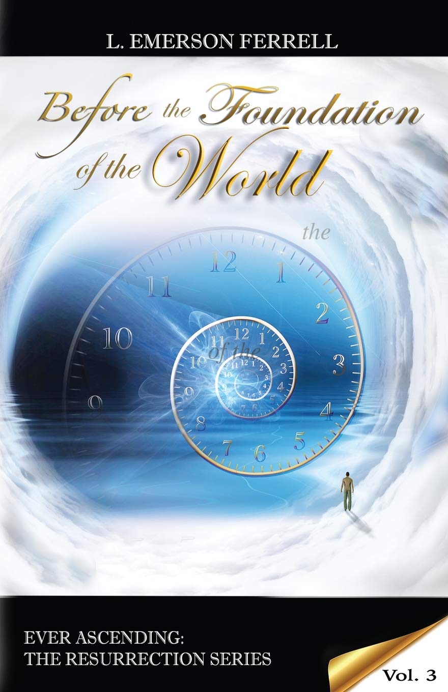 Before The Foundation Of The World: Volume 3 (Ever Ascending The Resurrection Series)