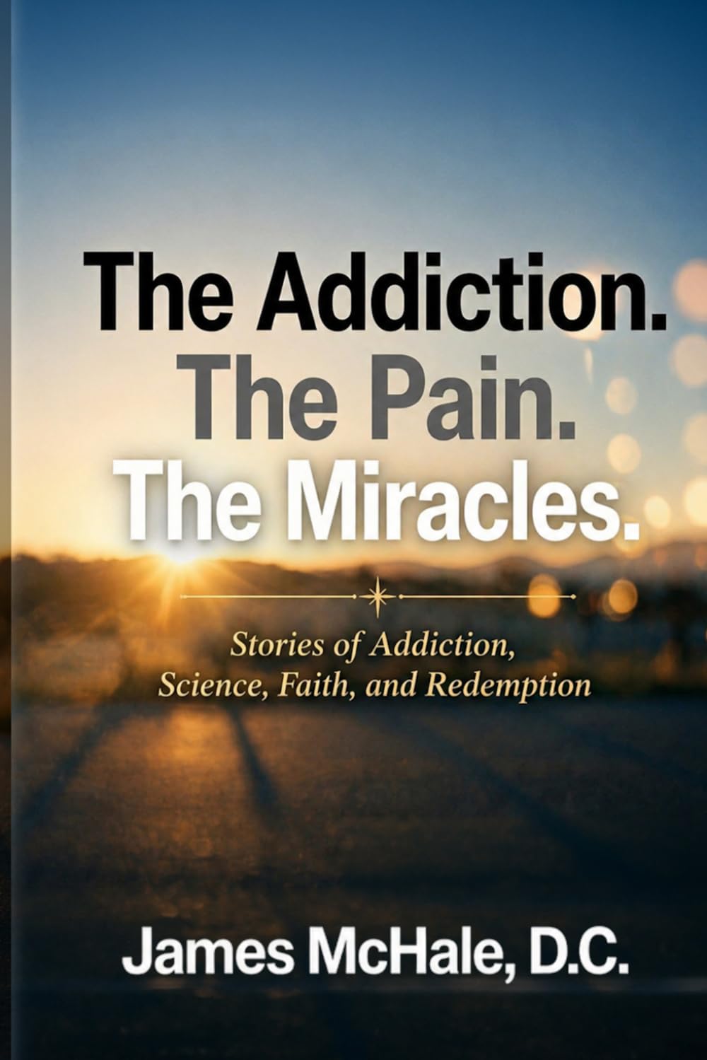 The Addiction The Pain The Miracles: Stories of Addiction, Science, Faith, and Redemption