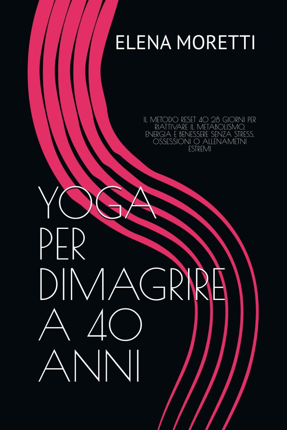 YOGA PER DIMAGRIRE A 40 ANNI: IL METODO RESET 40 28 GIORNI PER RIATTIVARE IL METABOLISMO, ENERGIA E BENESSERE SENZA STRESS, OSSESSIONI O ALLENAMENTI ESTREMI