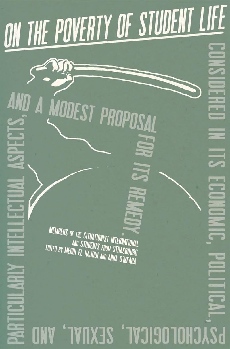 On the poverty of Student life Considered in its Economic, Political, Psychological, Sexual, and Especially Intellectual Aspects, With a Modest Proposal for Its REMEDY