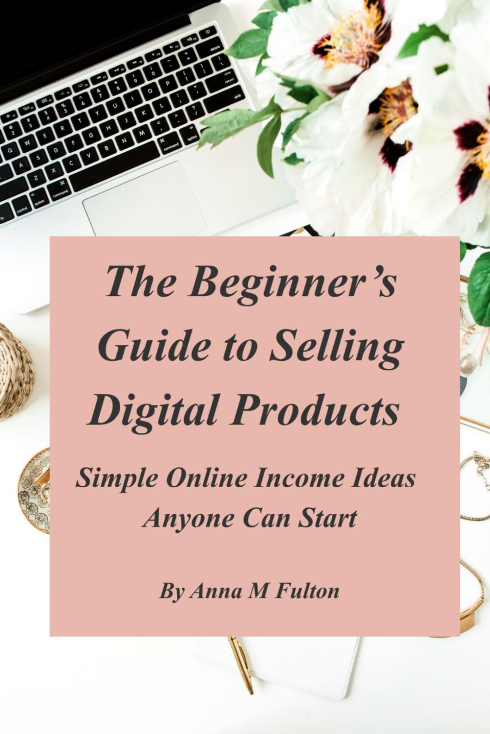The Beginner’s Guide to Selling Digital Products: Simple Online Income Ideas Anyone Can Start