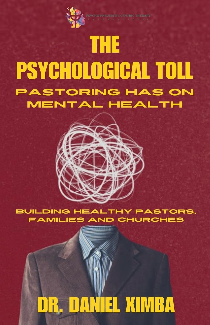 The Psychological Toll Pastoring Has On Mental Health: Building Healthy Pastors, Families and Churches: 1