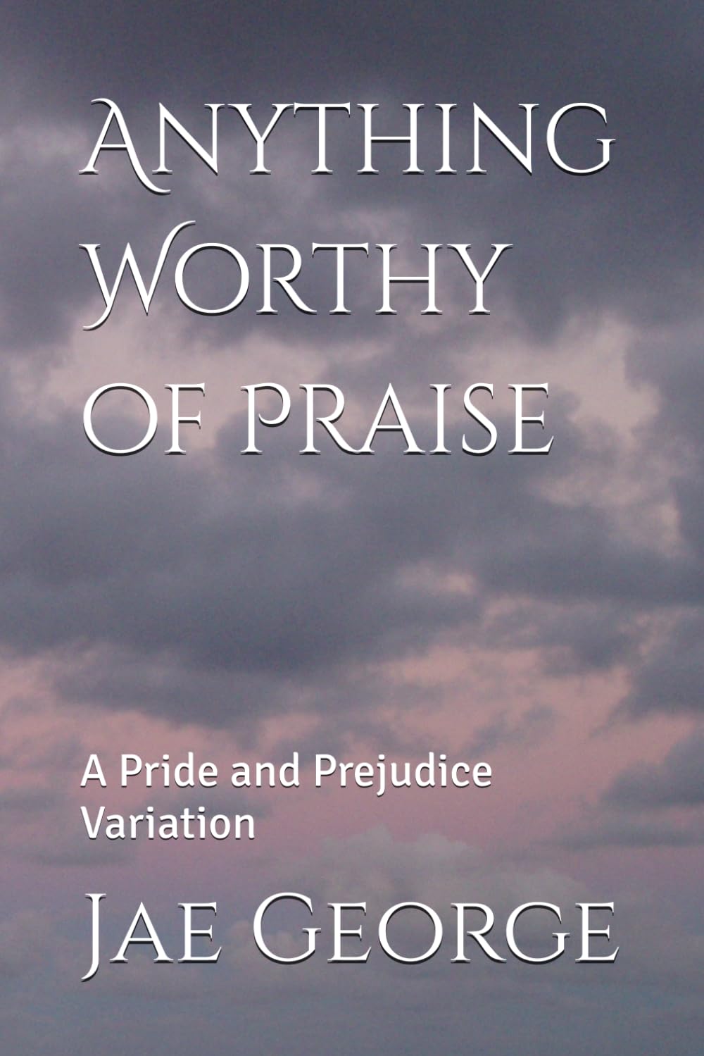 Anything Worthy of Praise: A Pride and Prejudice Variation