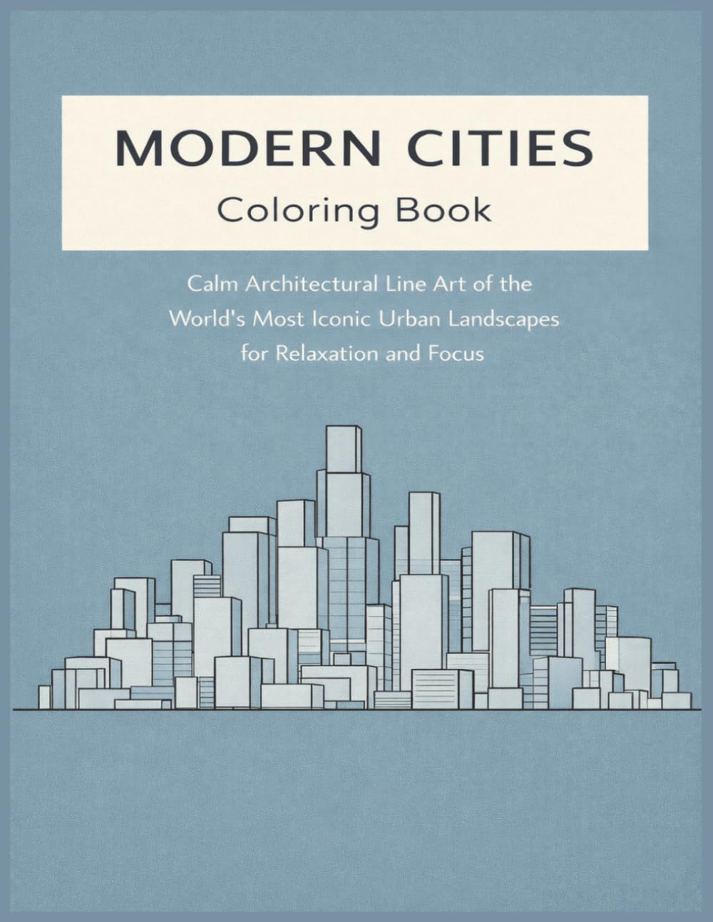 Modern Cities Coloring Book: Calm Architectural Line Art of the World’s Most Iconic Urban Landscapes for Relaxation and Focus