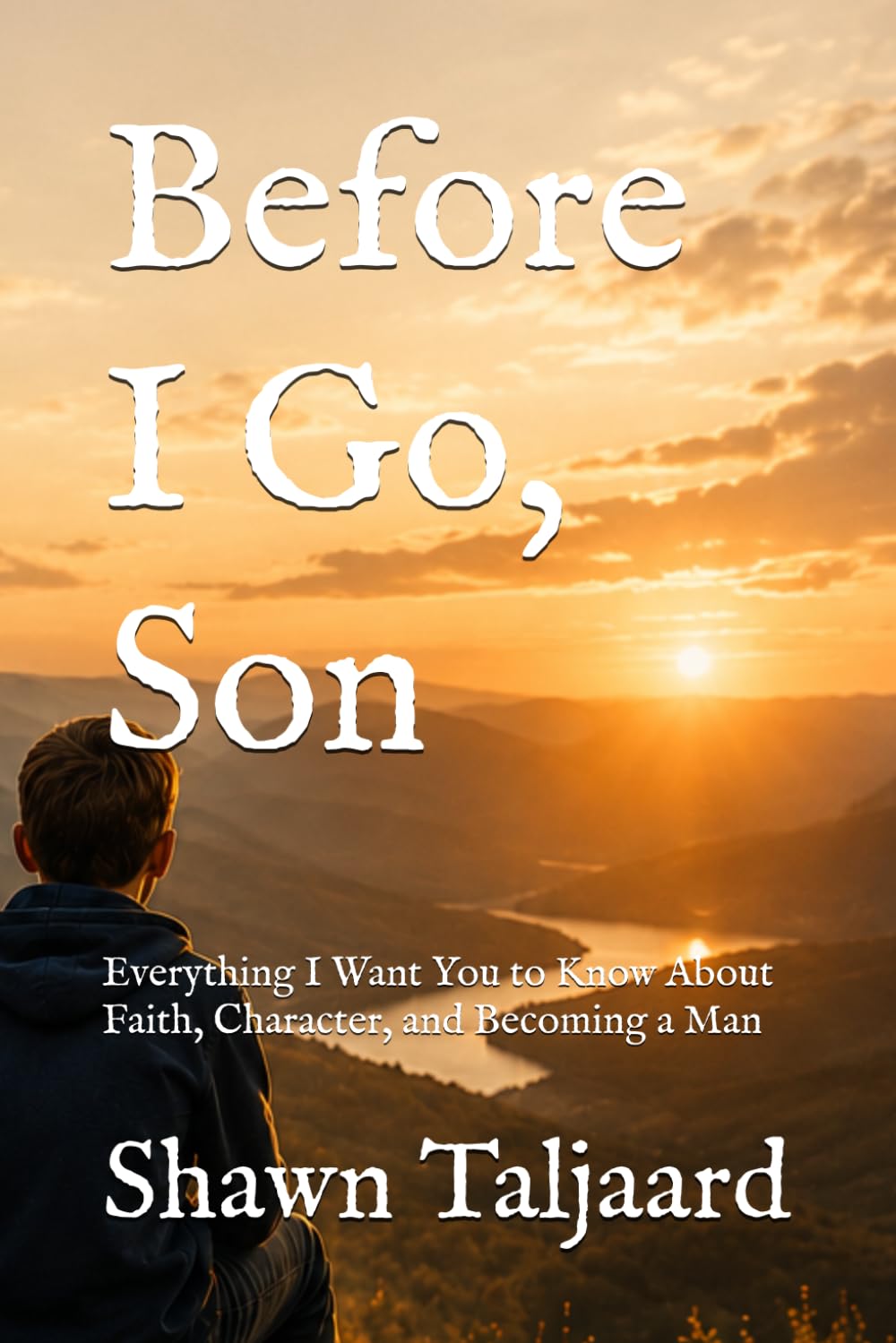 Before I Go, Son: Everything I Want You to Know About Faith, Character, and Becoming a Man