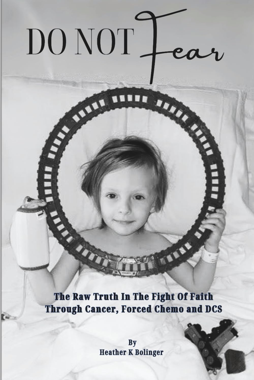 Do Not Fear: An Unfiltered, Raw Look At the Fight Of Faith Through Childhood Cancer, Forced Chemo And DCS