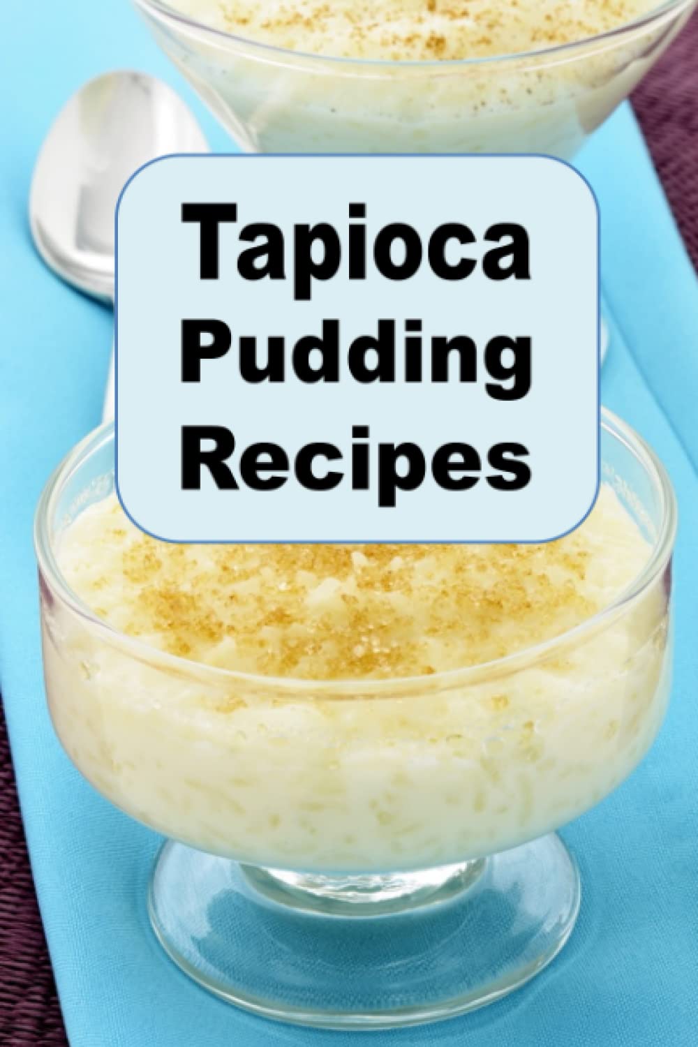 Tapioca Pudding Recipes: 22 (Decadent Dessert Cookbook)
