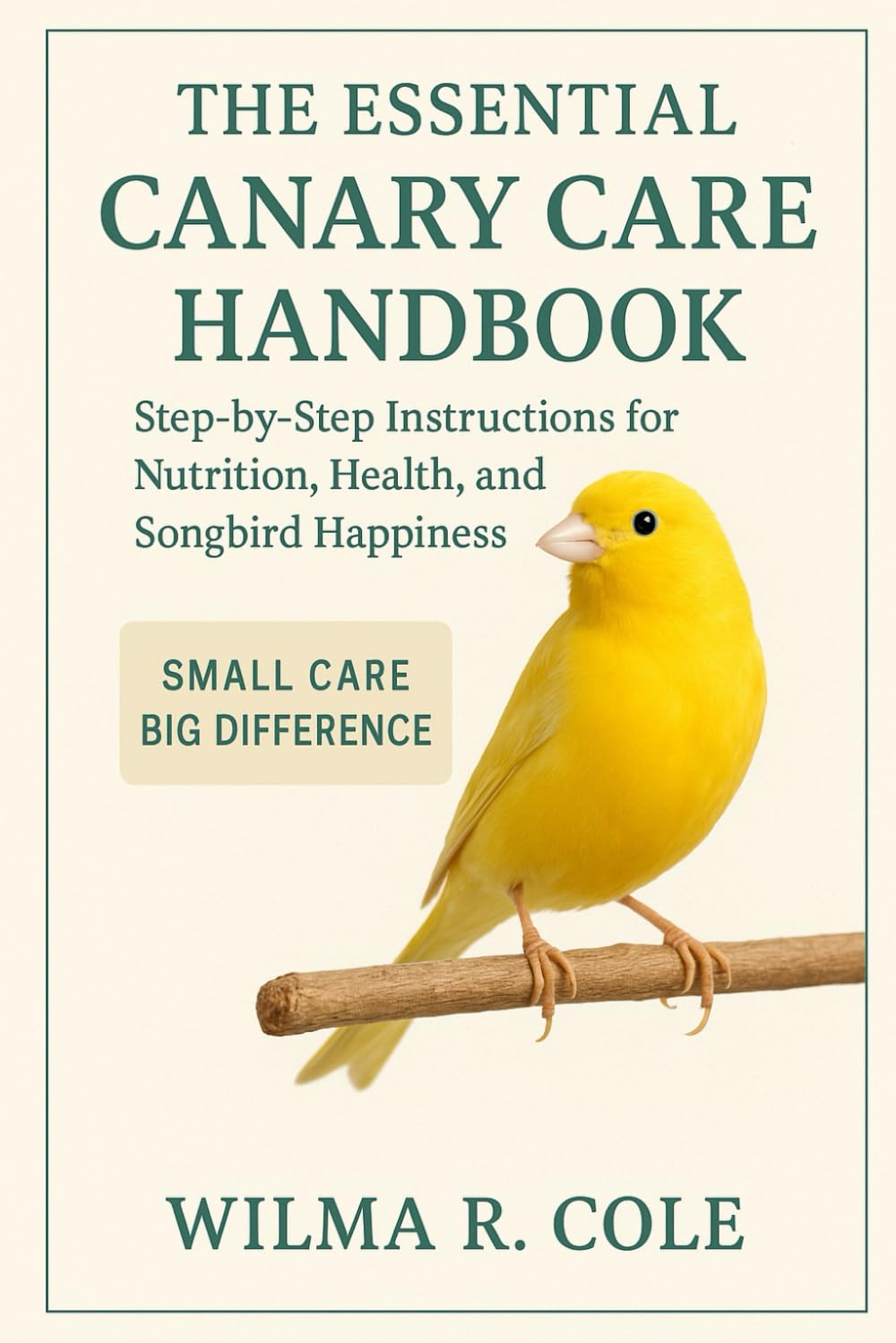 THE ESSENTIAL CANARY CARE HANDBOOK: Step-by-Step Instructions for Nutrition, Health, and Songbird Happiness