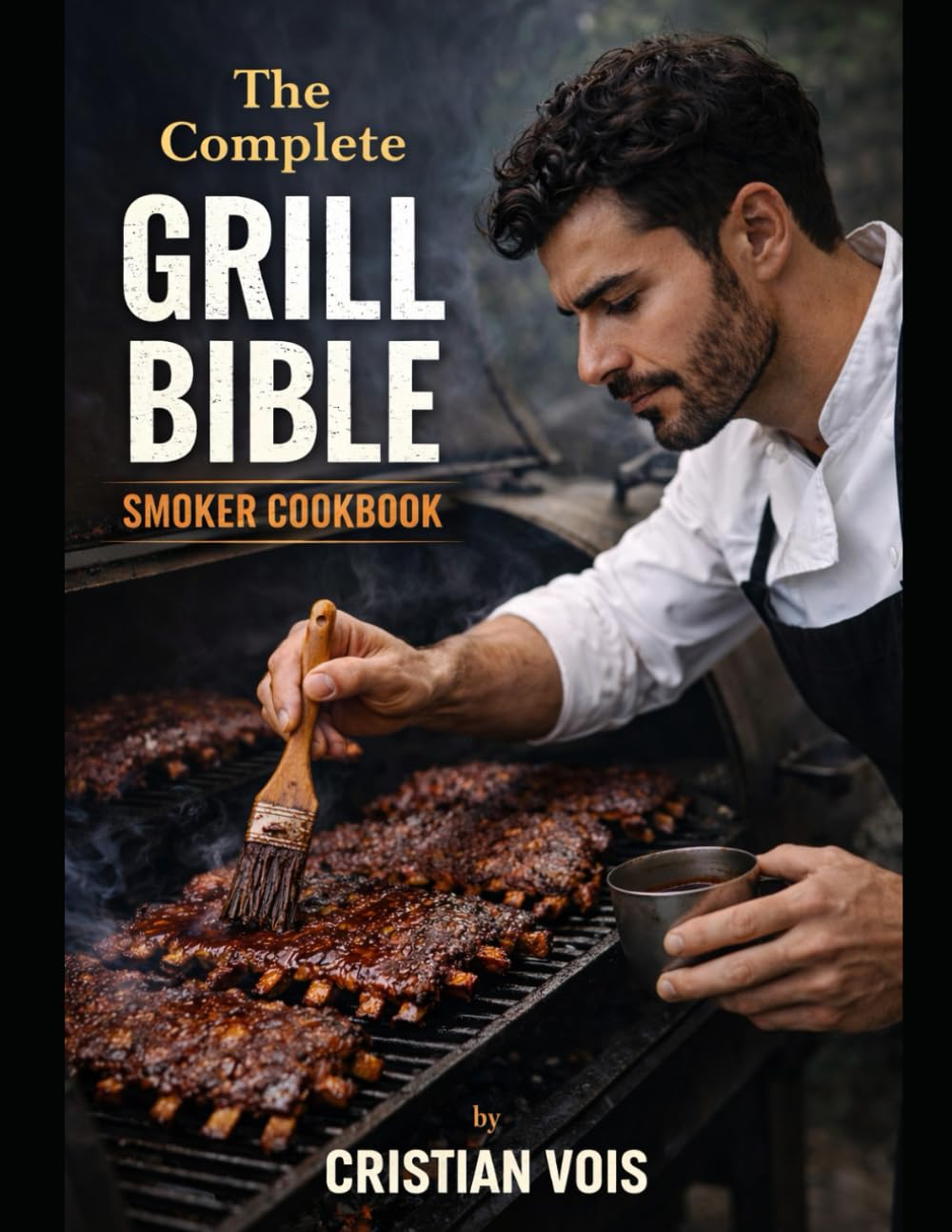The Complete Grill Bible: “Master the Grill & Smoker with Foolproof Rubs, Sauces, Low-and-Slow BBQ, and Weeknight Fire-Cooked Favorites.”