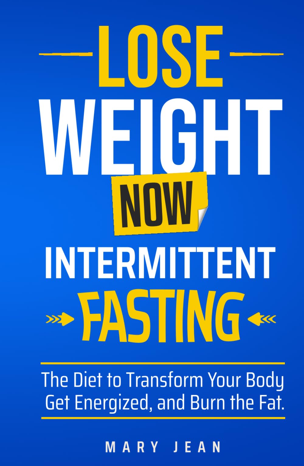 Lose Weight Now! Intermittent Fasting.: The Diet to Transform Your Body, Get Energized, and Burn the Fat.