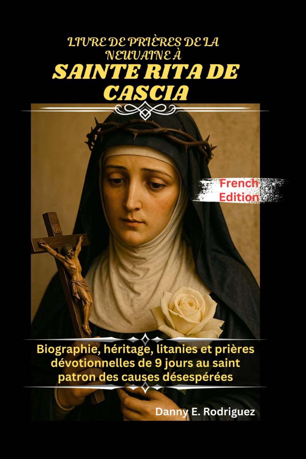 LIVRE DE PRIÈRES DE LA NEUVAINE À SAINTE RITA DE CASCIA: Biographie, héritage, litanies et prières dévotionnelles de 9 jours au saint patron des causes désespérées