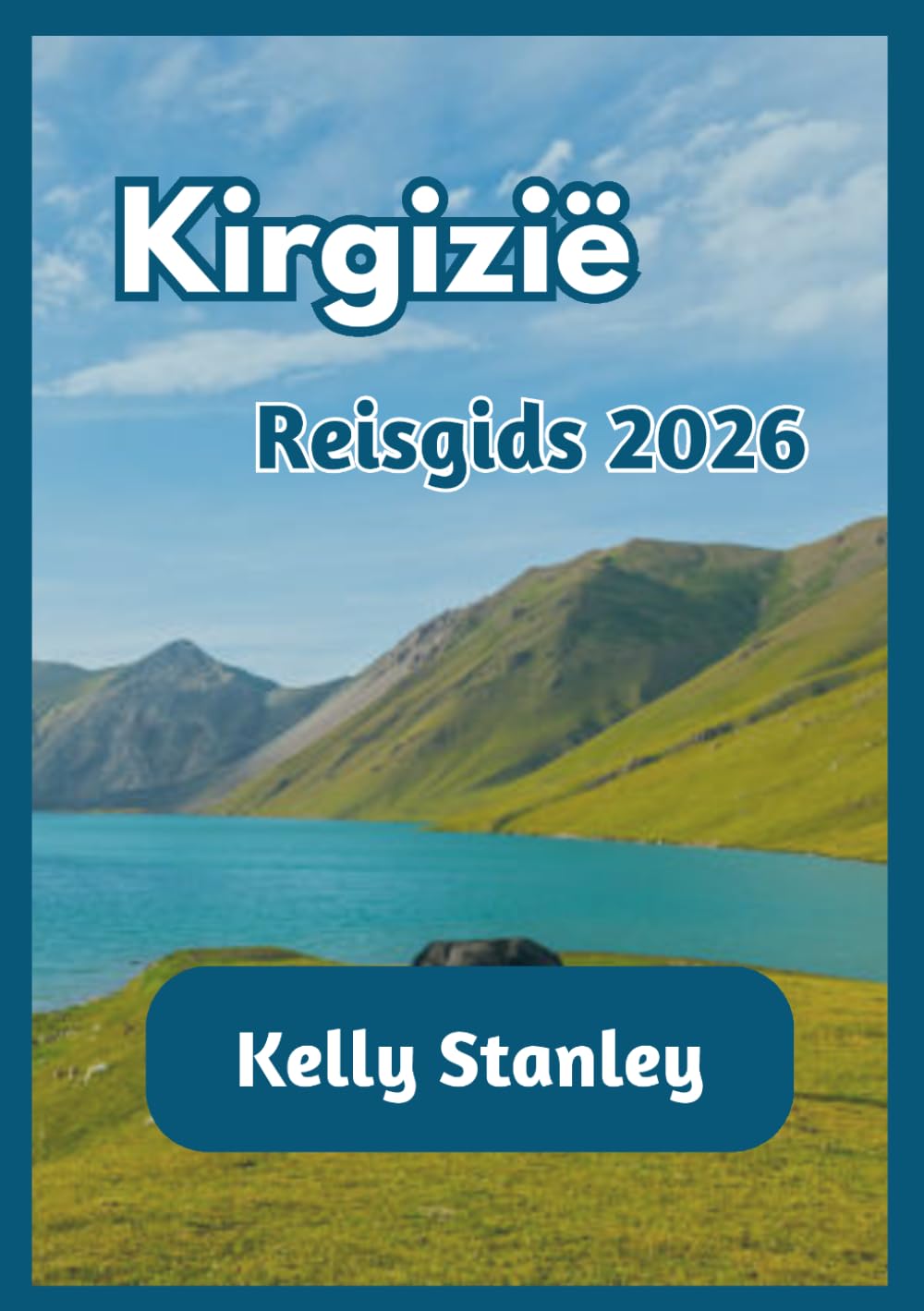 Kirgizië Reisgids 2026: Een uitgebreide gids voor Kirgizië voor zowel nieuwe als terugkerende reizigers: natuur, cultuur en reisroutes