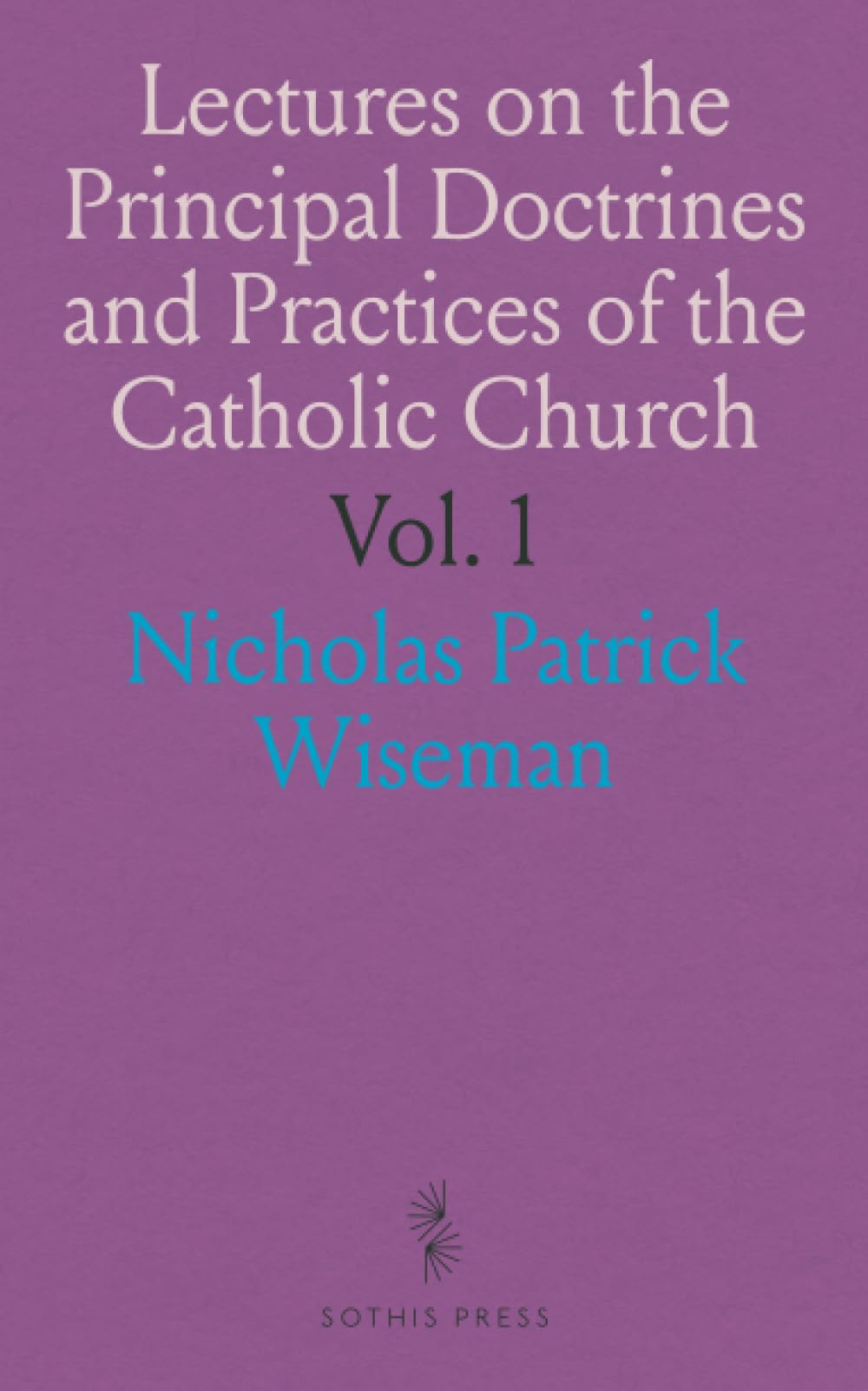 Lectures on the Principal Doctrines and Practices of the Catholic Church: Delivered at St. Mary's, Moorfields, During the Lent of 1836