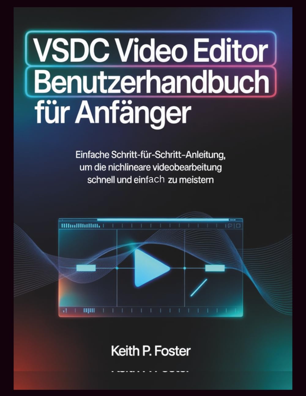 VSDC Video Editor – Benutzerhandbuch für Anfänger: Einfache Schritt-für-Schritt-Anleitung, um die nichtlineare Videobearbeitung schnell und einfach zu meistern (Video Editing Simplified)