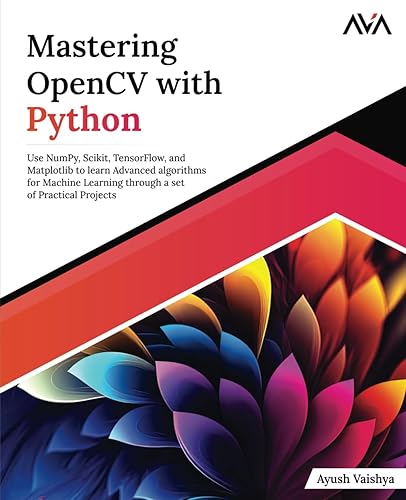 Mastering OpenCV with Python: Use NumPy, Scikit, TensorFlow, and Matplotlib to learn Advanced algorithms for Machine Learning through a set of Practical Projects (English Edition)
