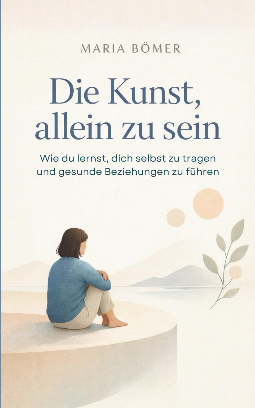 Die Kunst, allein zu sein: Wie du lernst, dich selbst zu tragen und gesunde Beziehungen zu führen