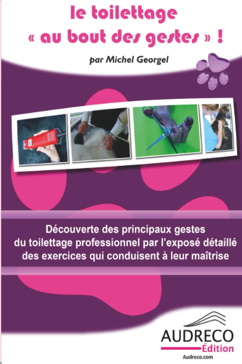Le toilettage au bout des gestes: Découverte des principaux gestes du toilettage professionnel par l'exposé détaillé des exercices qui conduisent à leur maîtrise