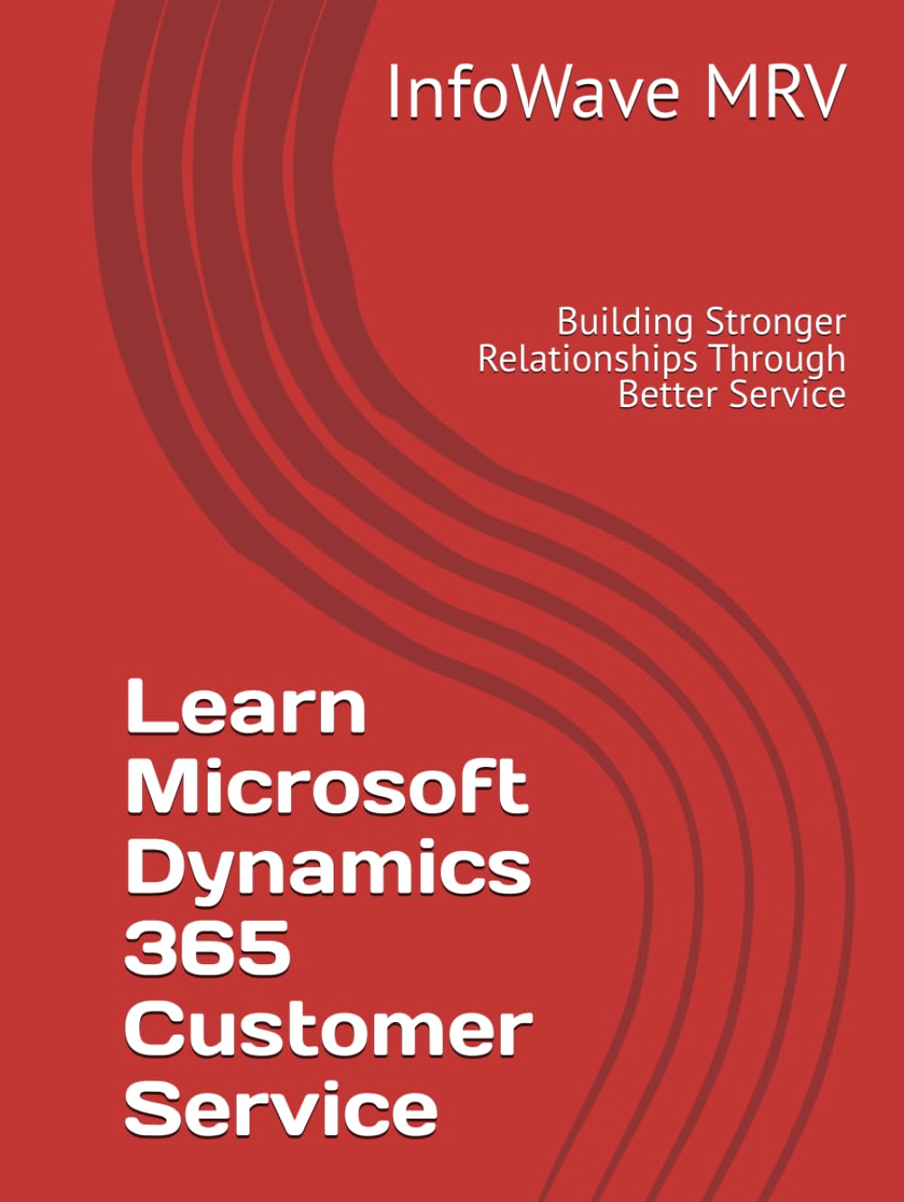 Learn Microsoft Dynamics 365 Customer Service: Building Stronger Relationships Through Better Service