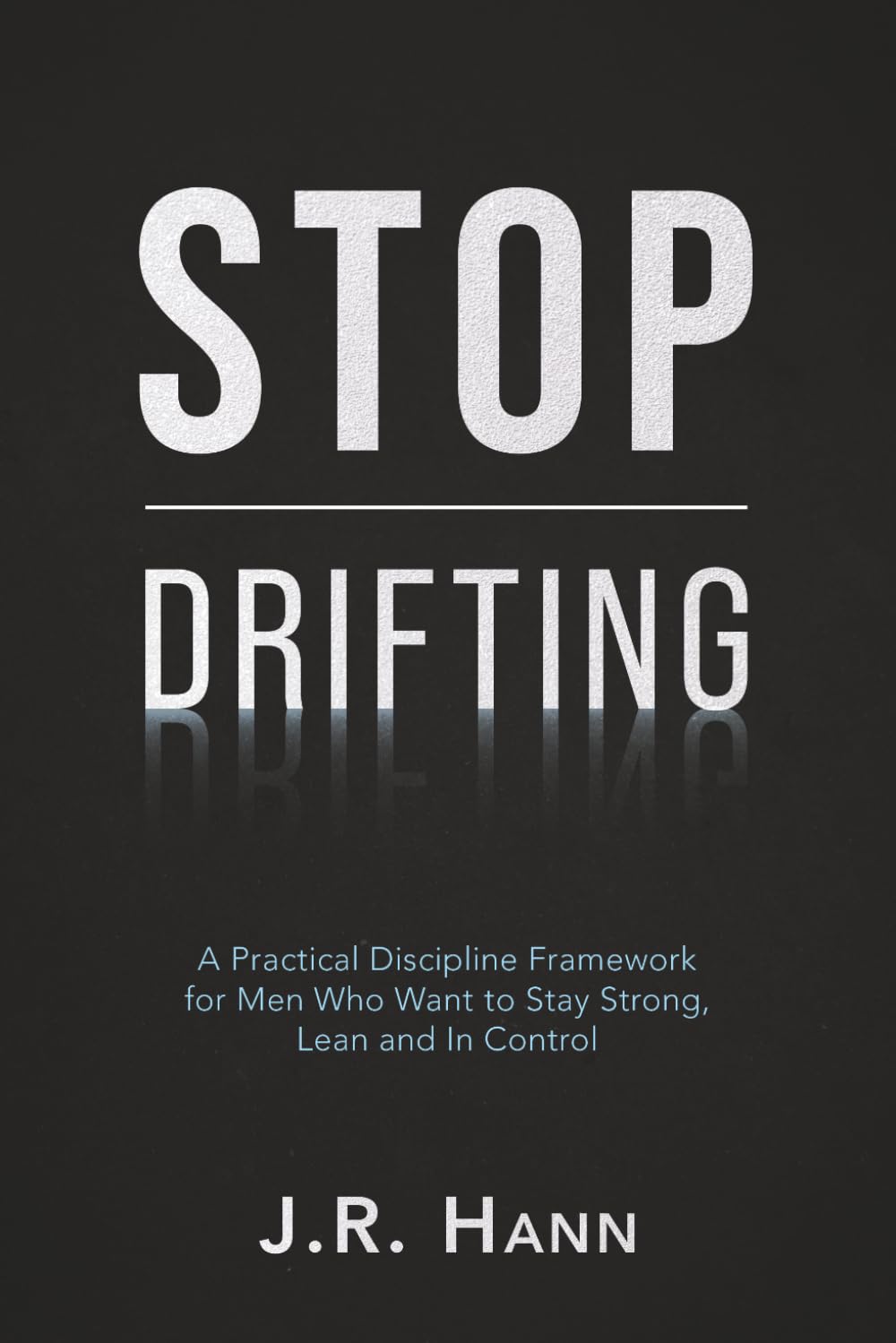 Stop Drifting: A Practical Discipline Framework for Men Who Want to Stay Strong, Lean and In Control